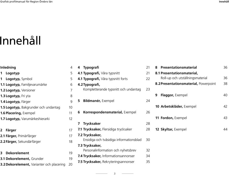 1 Dekorelement, Grunder 19 3.2 Dekorelement, Varianter och placering 20 4 Typografi 21 4.1 Typografi, Våra typsnitt 21 4.1 Typografi, Våra typsnitt forts 22 4.