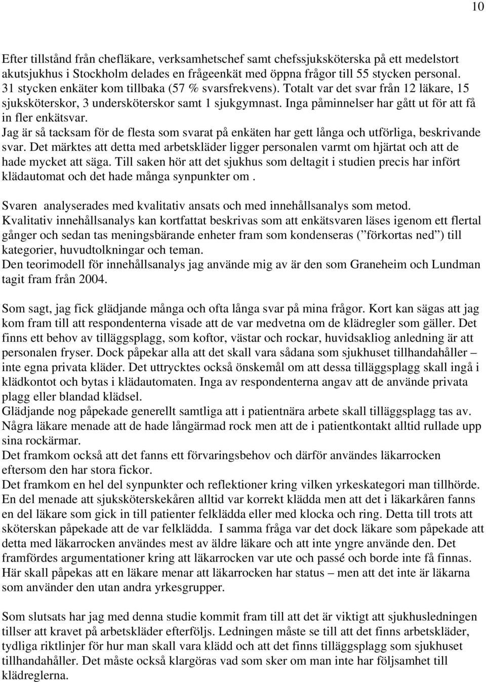 Inga påminnelser har gått ut för att få in fler enkätsvar. Jag är så tacksam för de flesta som svarat på enkäten har gett långa och utförliga, beskrivande svar.