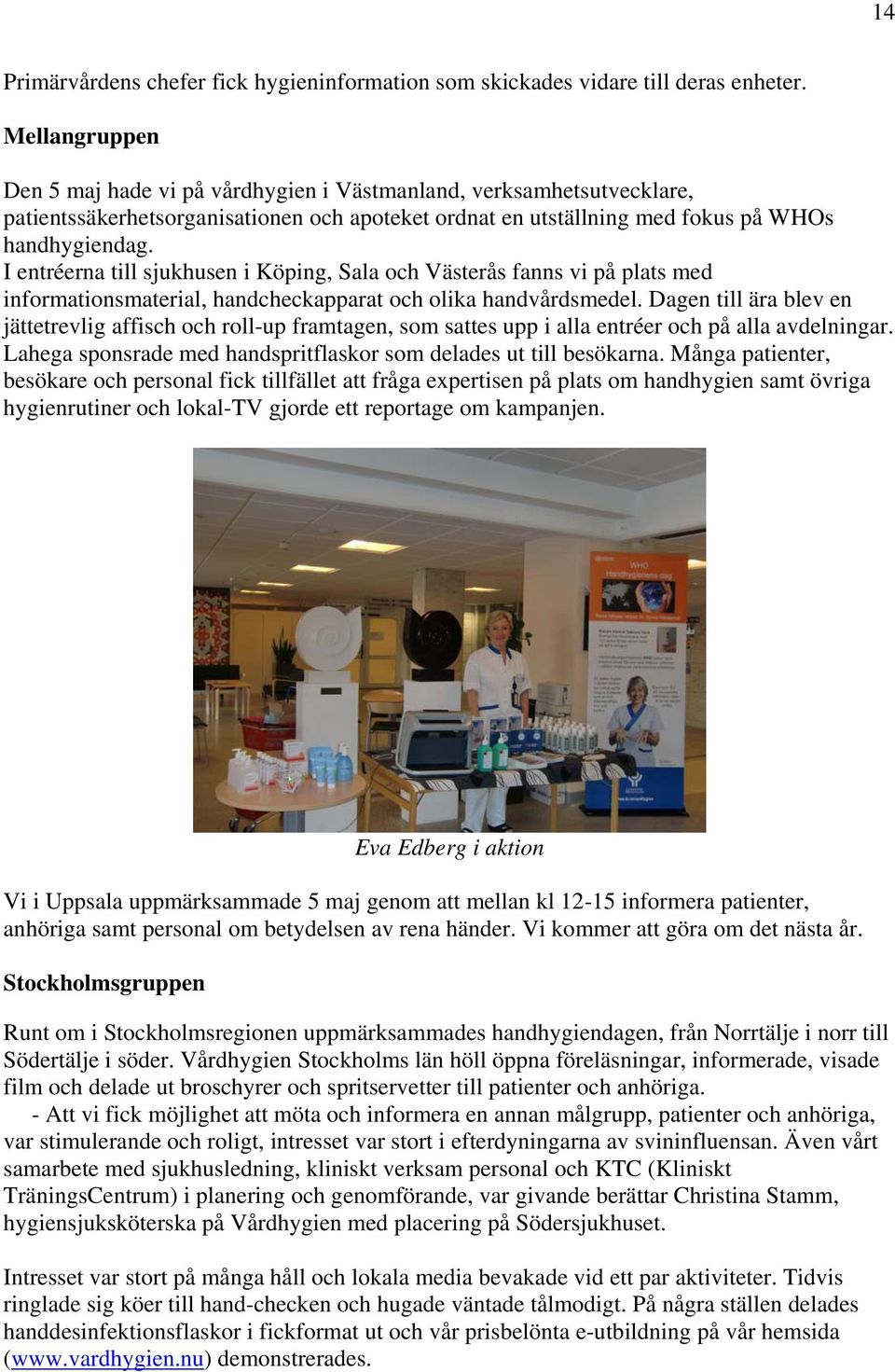 I entréerna till sjukhusen i Köping, Sala och Västerås fanns vi på plats med informationsmaterial, handcheckapparat och olika handvårdsmedel.