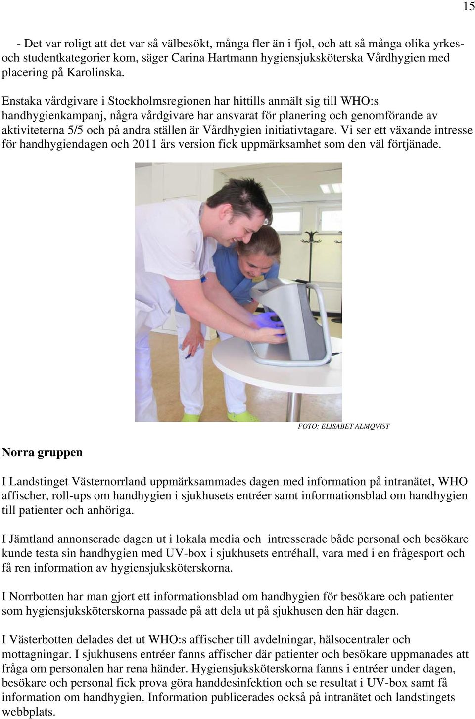 Enstaka vårdgivare i Stockholmsregionen har hittills anmält sig till WHO:s handhygienkampanj, några vårdgivare har ansvarat för planering och genomförande av aktiviteterna 5/5 och på andra ställen är