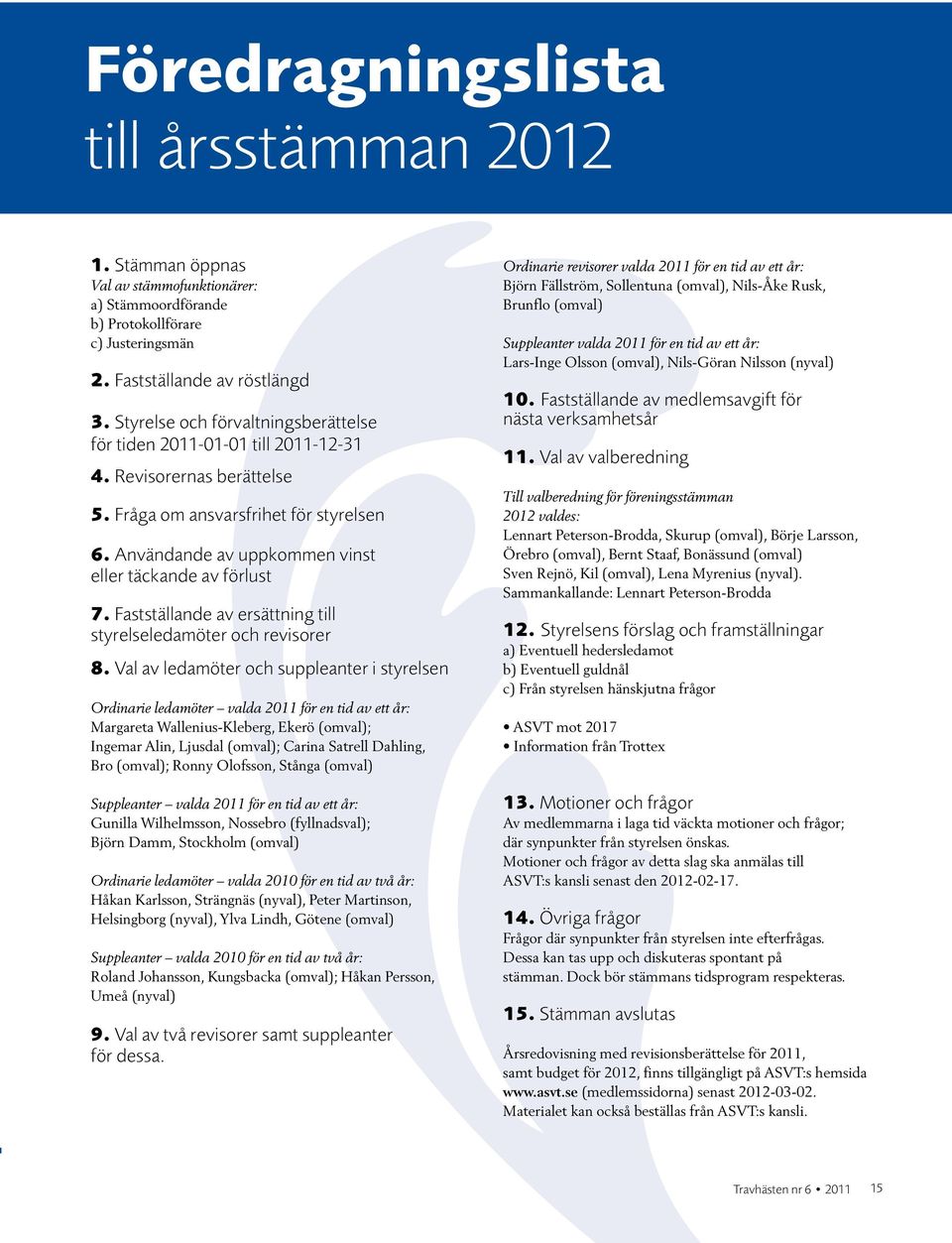 användande av uppkommen vinst eller täckande av förlust 7. Fastställande av ersättning till styrelse ledamöter och revisorer 8.