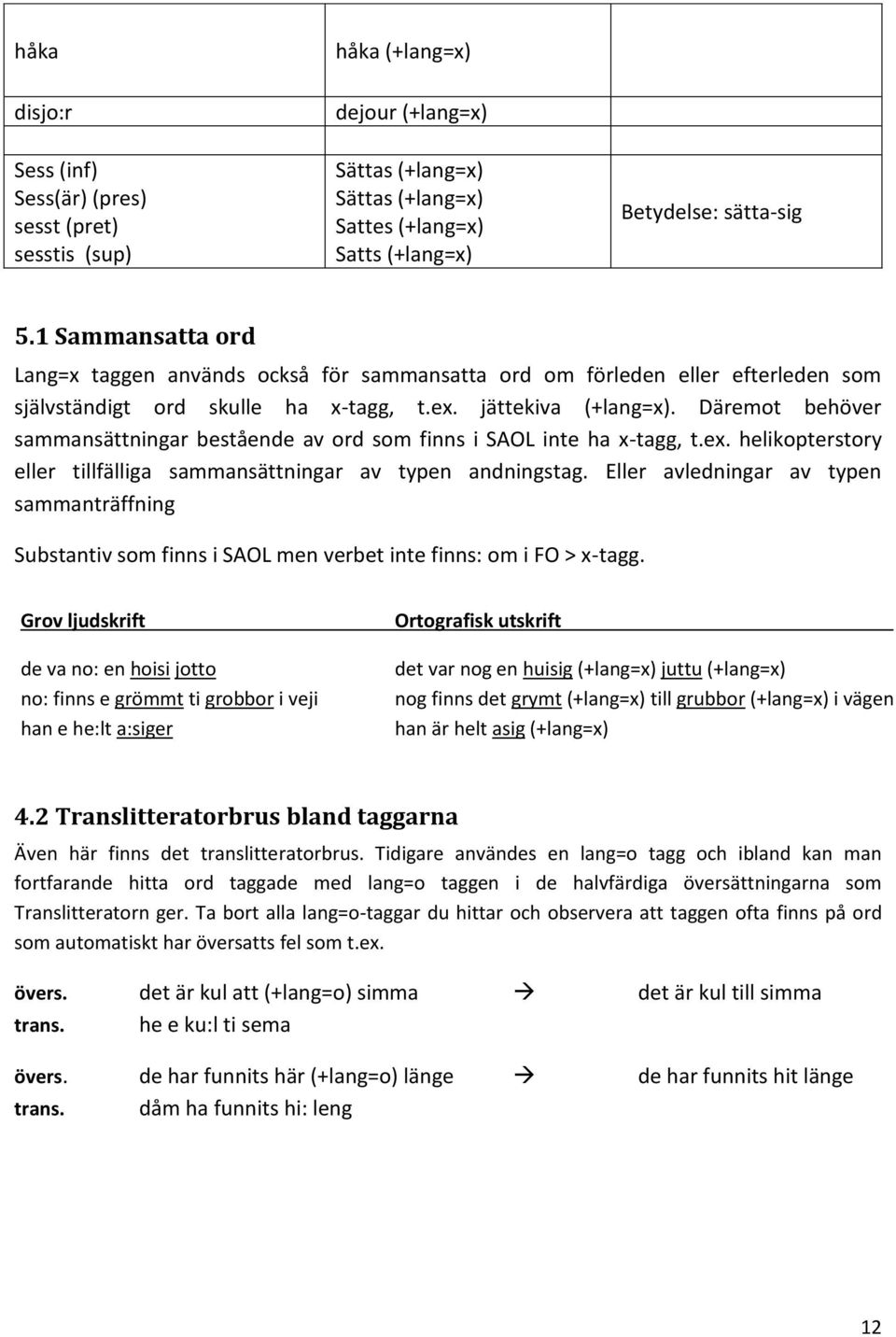 Däremot behöver sammansättningar bestående av ord som finns i SAOL inte ha x-tagg, t.ex. helikopterstory eller tillfälliga sammansättningar av typen andningstag.