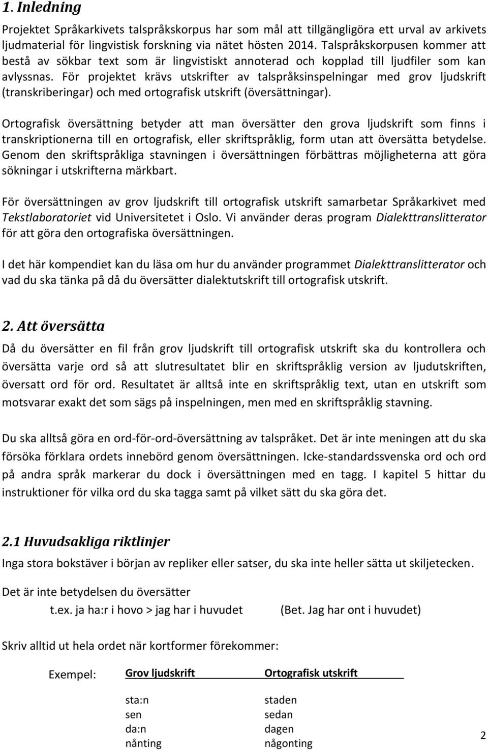 För projektet krävs utskrifter av talspråksinspelningar med grov ljudskrift (transkriberingar) och med ortografisk utskrift (översättningar).