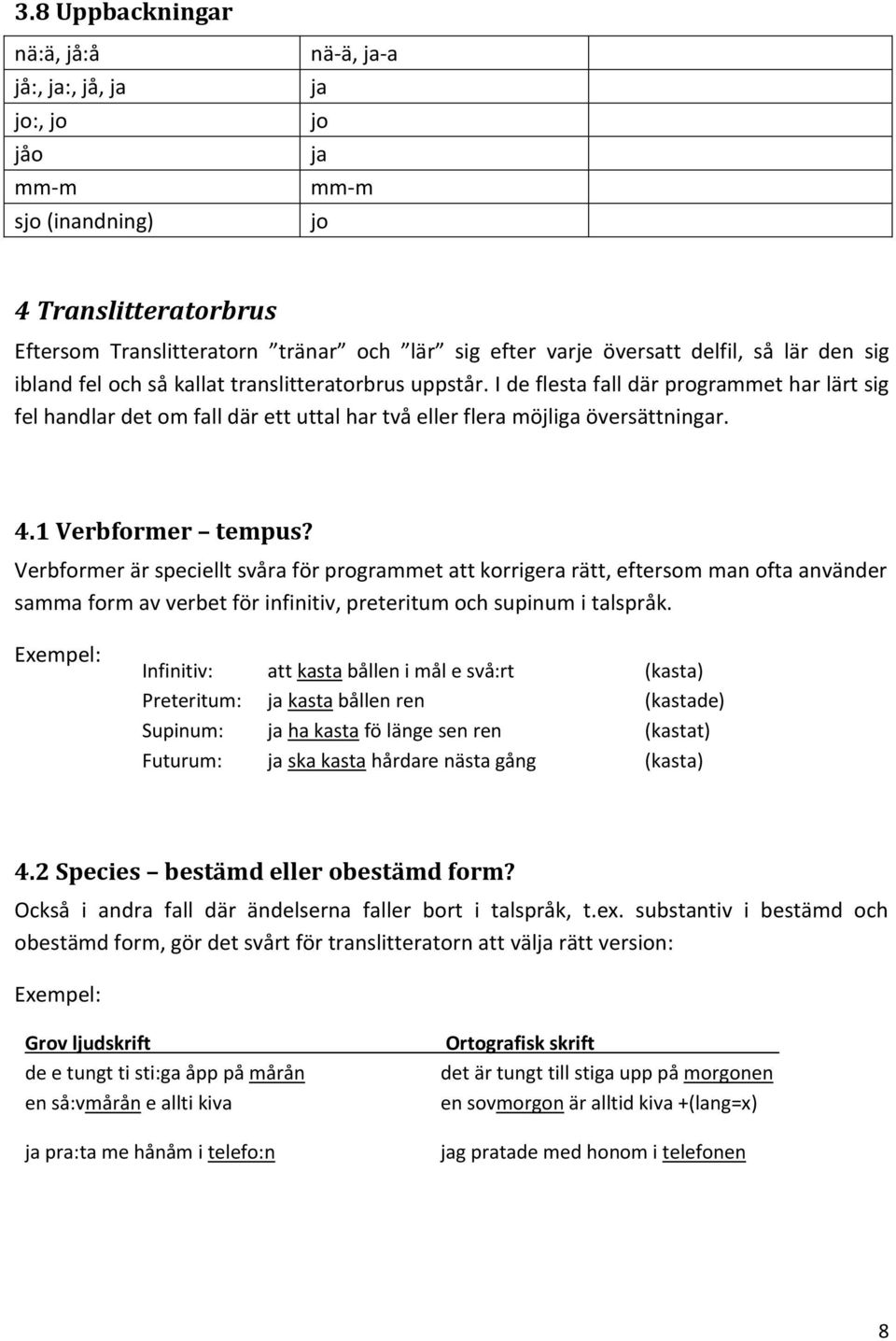 I de flesta fall där programmet har lärt sig fel handlar det om fall där ett uttal har två eller flera möjliga översättningar. 4.1 Verbformer tempus?