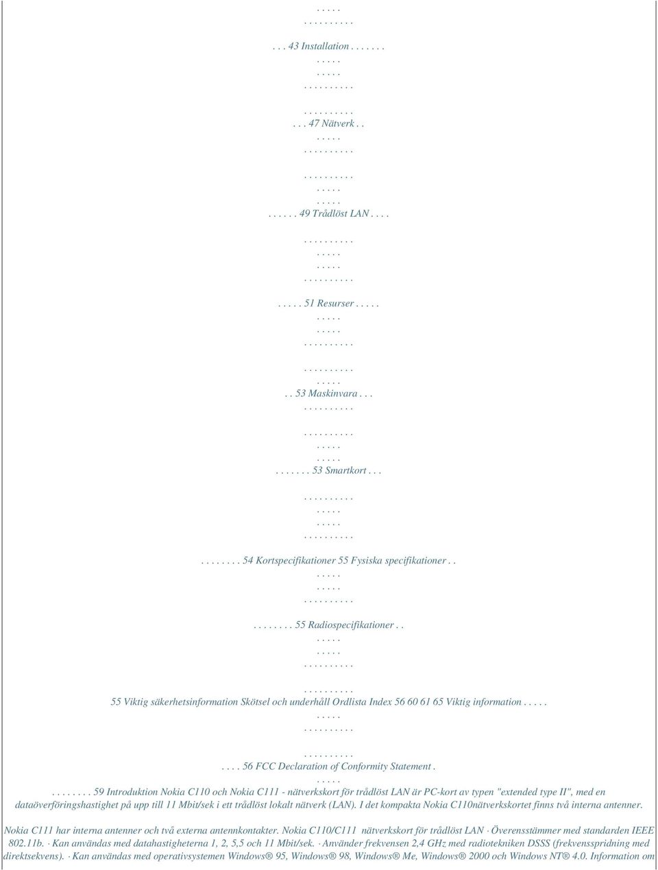... 59 Introduktion Nokia C110 och Nokia C111 - nätverkskort för trådlöst LAN är PC-kort av typen "extended type II", med en dataöverföringshastighet på upp till 11 Mbit/sek i ett trådlöst lokalt