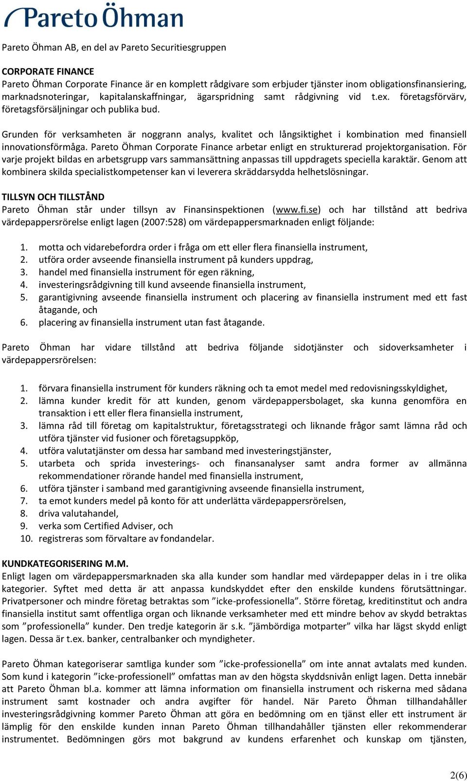 Pareto Öhman Corporate Finance arbetar enligt en strukturerad projektorganisation. För varje projekt bildas en arbetsgrupp vars sammansättning anpassas till uppdragets speciella karaktär.