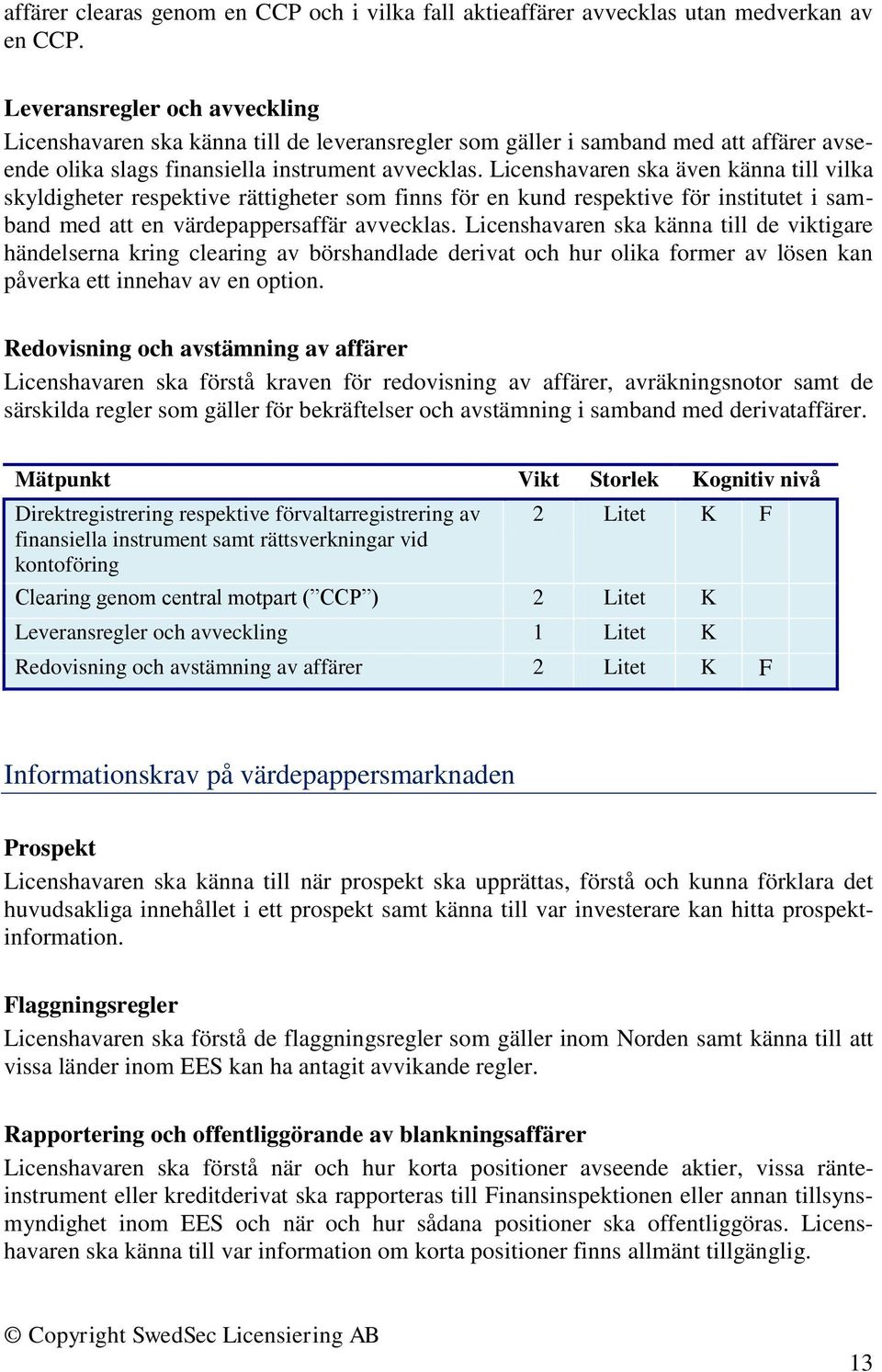 Licenshavaren ska även känna till vilka skyldigheter respektive rättigheter som finns för en kund respektive för institutet i samband med att en värdepappersaffär avvecklas.