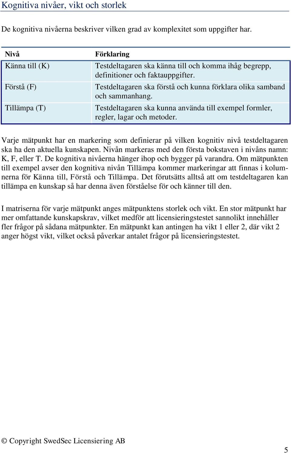 Testdeltagaren ska förstå och kunna förklara olika samband och sammanhang. Testdeltagaren ska kunna använda till exempel formler, regler, lagar och metoder.