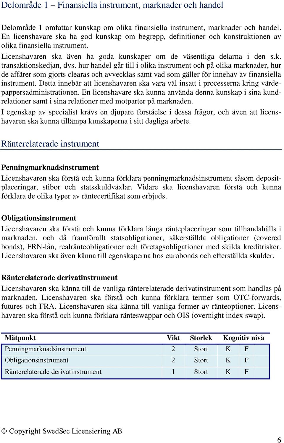 hur handel går till i olika instrument och på olika marknader, hur de affärer som gjorts clearas och avvecklas samt vad som gäller för innehav av finansiella instrument.