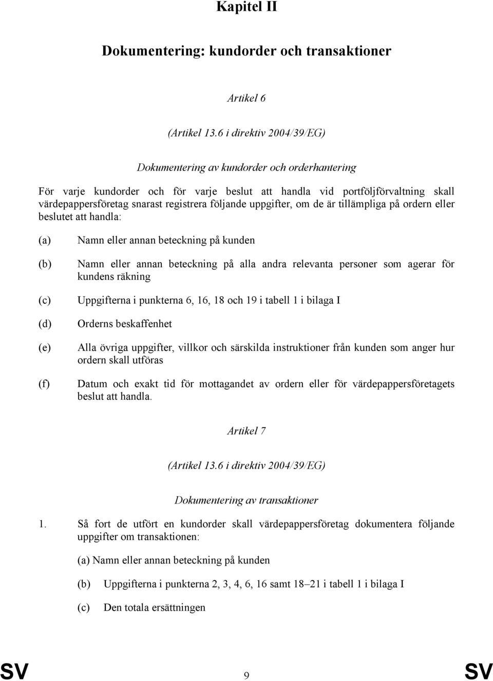 följande uppgifter, om de är tillämpliga på ordern eller beslutet att handla: (c) (d) (e) (f) Namn eller annan beteckning på kunden Namn eller annan beteckning på alla andra relevanta personer som