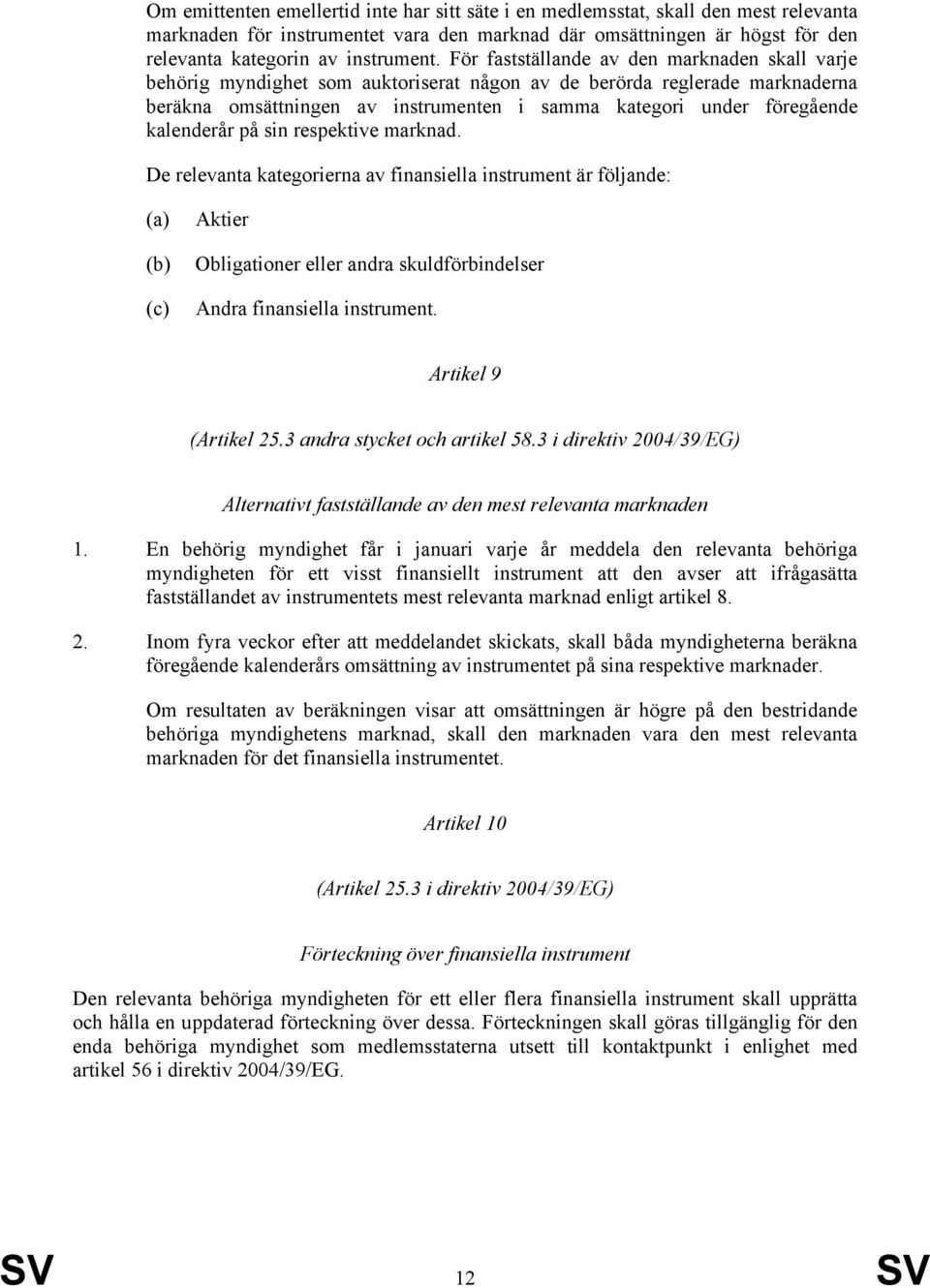 kalenderår på sin respektive marknad. De relevanta kategorierna av finansiella instrument är följande: (c) Aktier Obligationer eller andra skuldförbindelser Andra finansiella instrument.