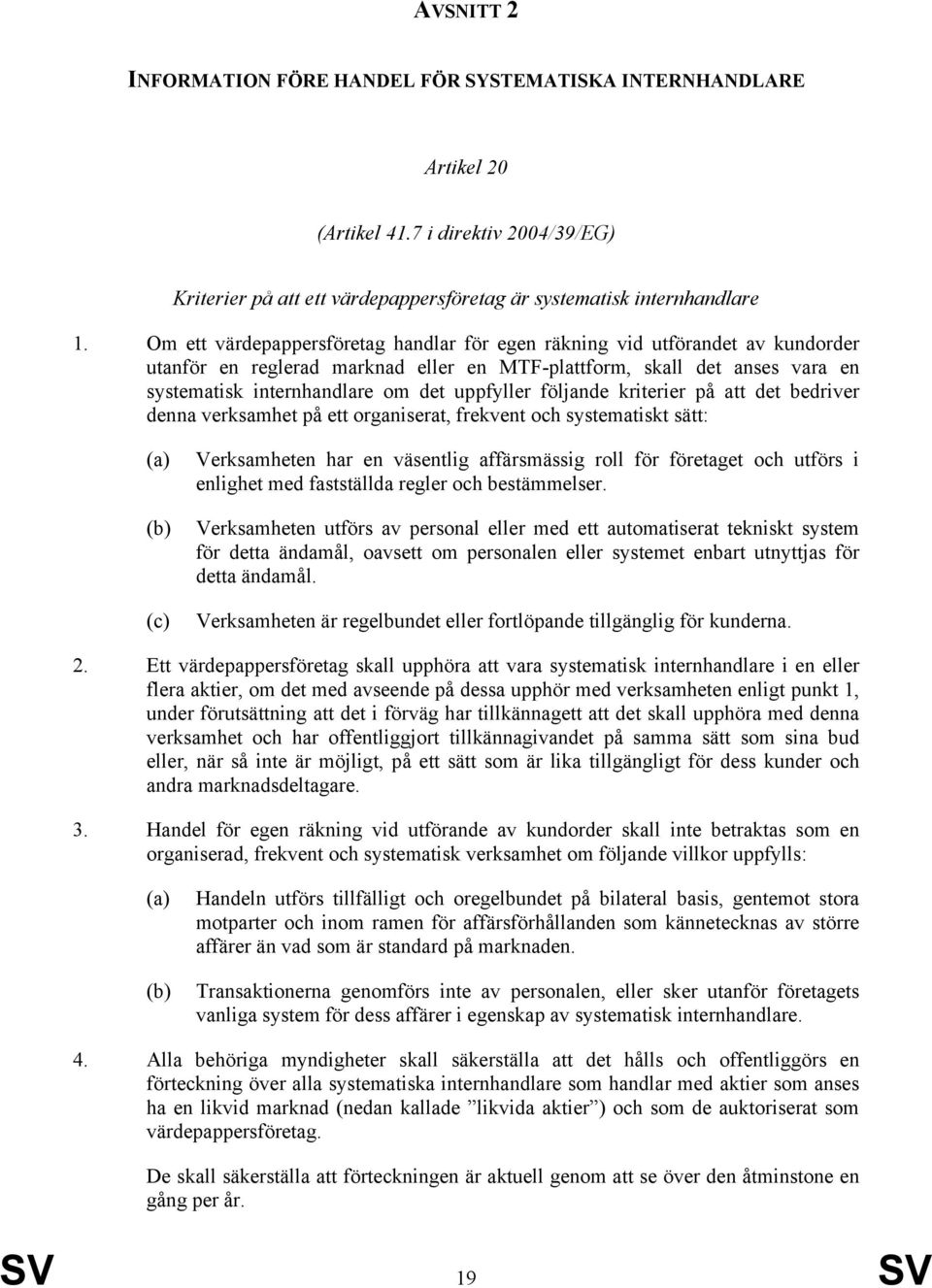 följande kriterier på att det bedriver denna verksamhet på ett organiserat, frekvent och systematiskt sätt: Verksamheten har en väsentlig affärsmässig roll för företaget och utförs i enlighet med