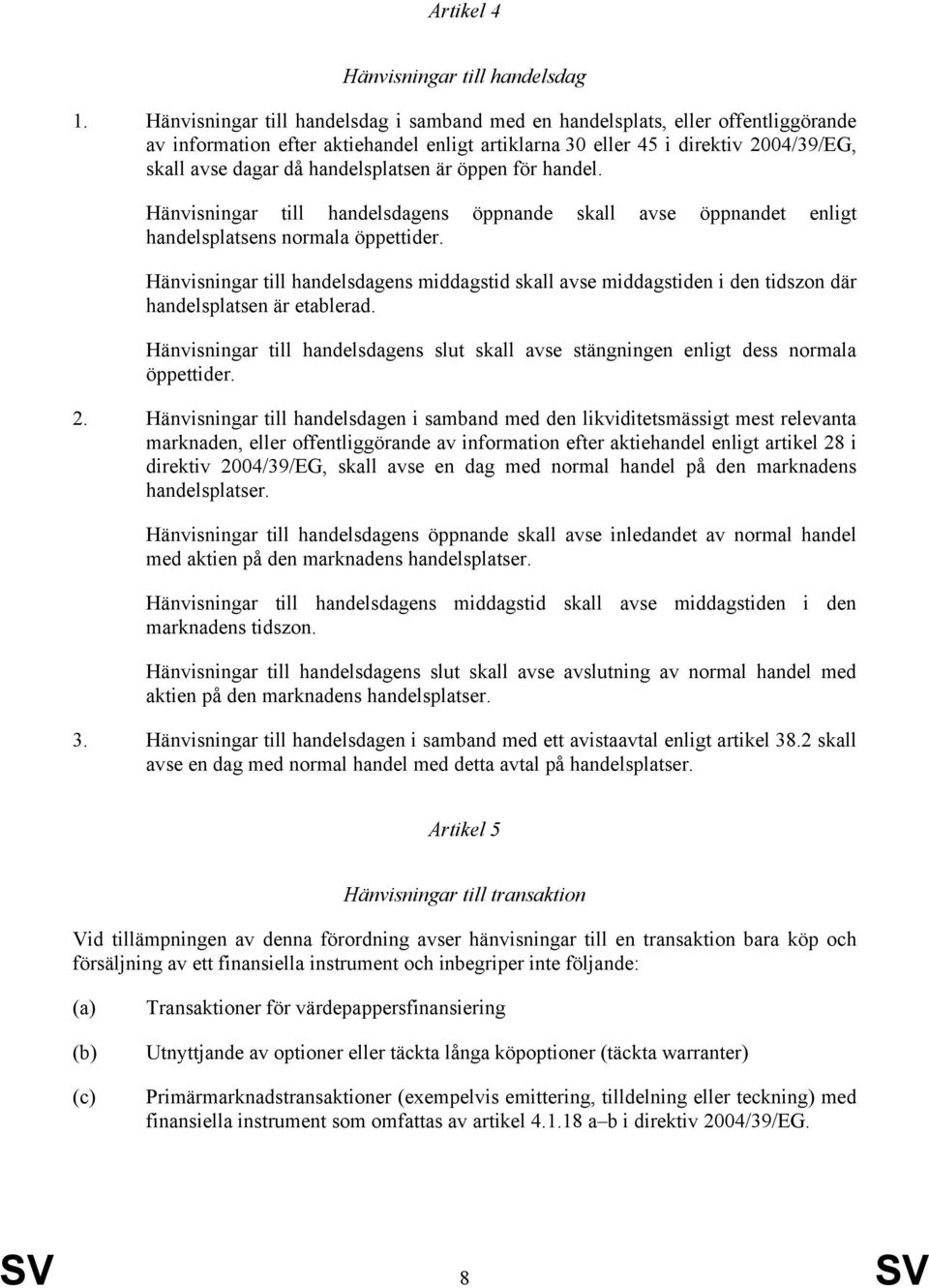 handelsplatsen är öppen för handel. Hänvisningar till handelsdagens öppnande skall avse öppnandet enligt handelsplatsens normala öppettider.