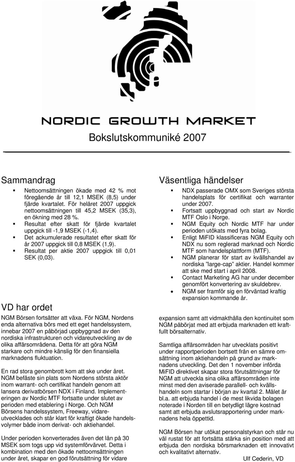 Det ackumulerade resultatet efter skatt för år 2007 uppgick till 0,8 MSEK (1,9). Resultat per aktie 2007 uppgick till 0,01 SEK (0,03). VD har ordet NGM Börsen fortsätter att växa.