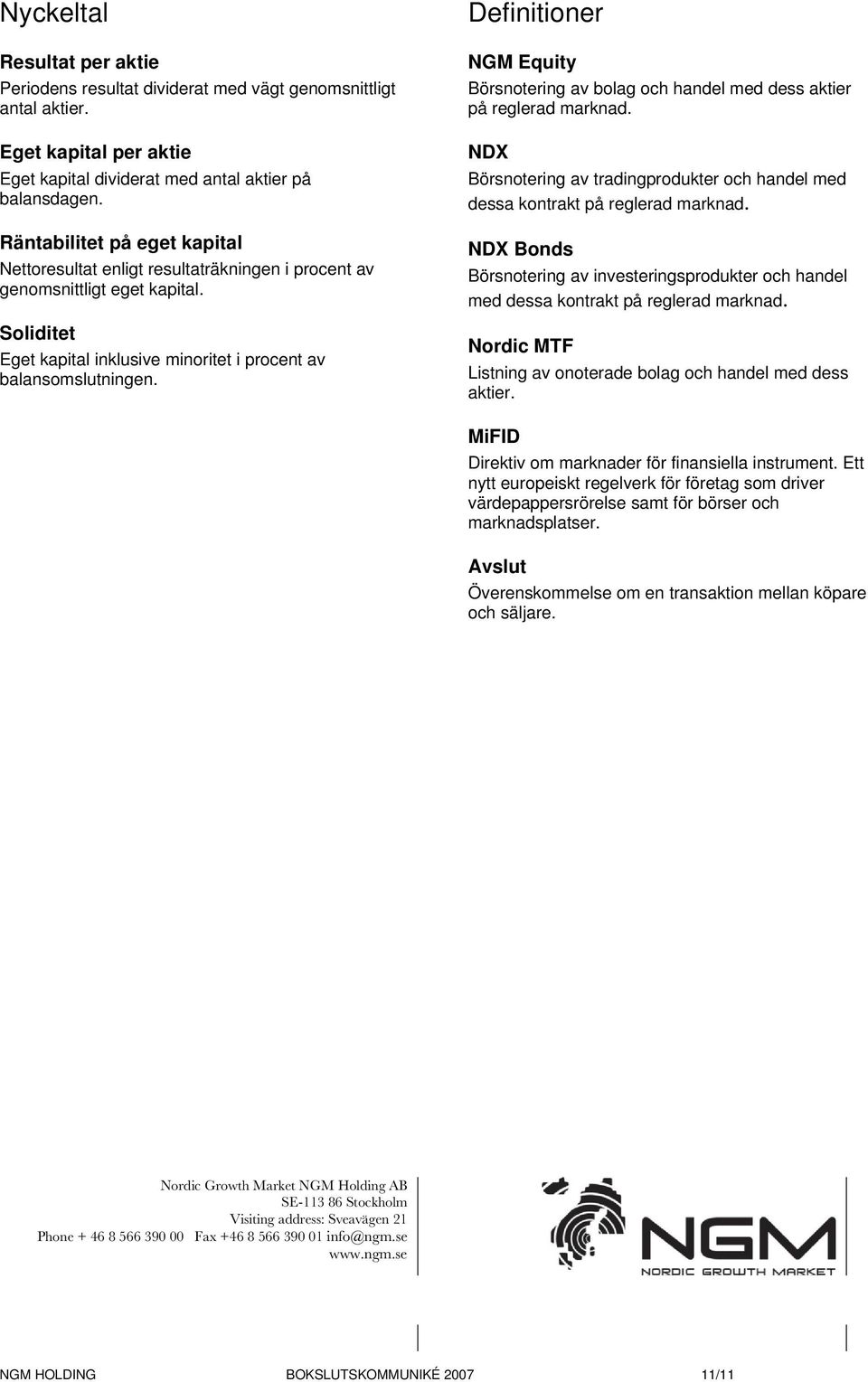 Definitioner NGM Equity Börsnotering av bolag och handel med dess aktier på reglerad marknad. NDX Börsnotering av tradingprodukter och handel med dessa kontrakt på reglerad marknad.