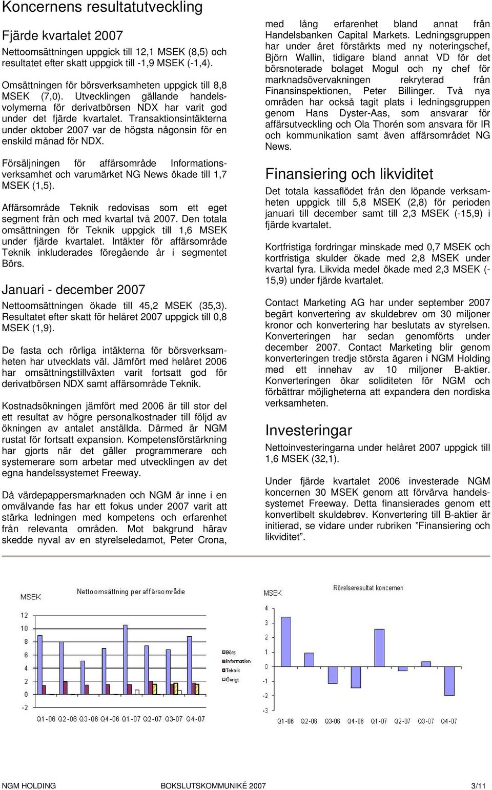 Transaktionsintäkterna under oktober 2007 var de högsta någonsin för en enskild månad för NDX. Försäljningen för affärsområde Informationsverksamhet och varumärket NG News ökade till 1,7 MSEK (1,5).