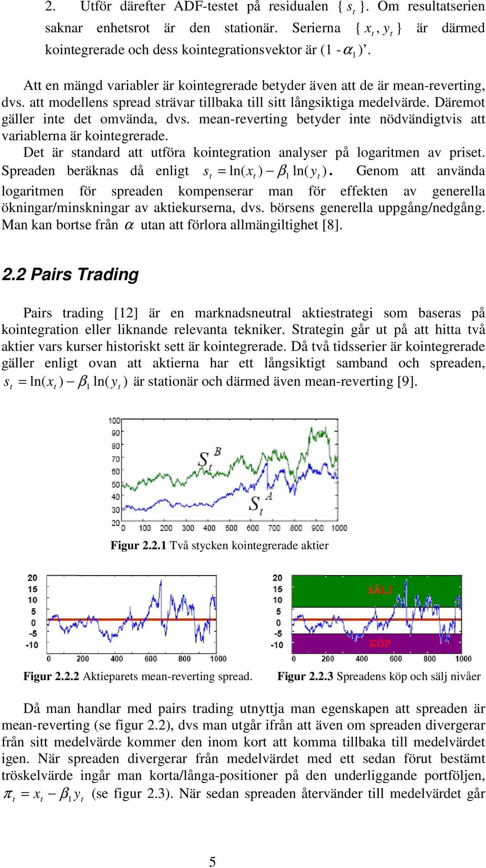 mean-revering beyder ine nödvändigvis a variablerna är koinegrerade. De är sandard a uföra koinegraion analyser på logarimen av prise. Spreaden beräknas då enlig s = ln( x ) β1 ln( y ).