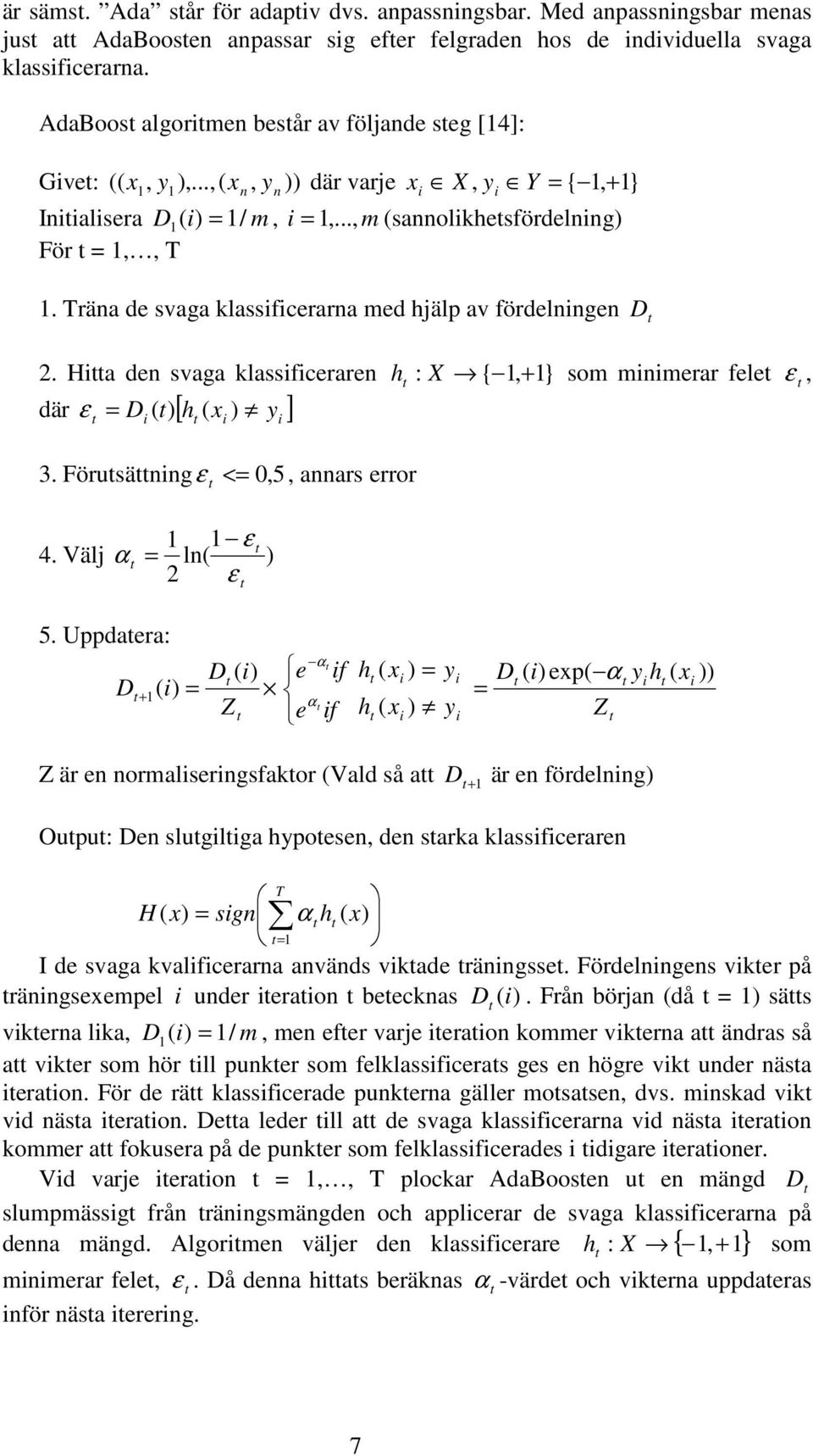 Träna de svaga klassificerarna med hjälp av fördelningen D 2. Hia den svaga klassificeraren h : X { 1, + 1} som minimerar fele ε, där ε = D ( ) [ h ( x ) y ] i i 3.