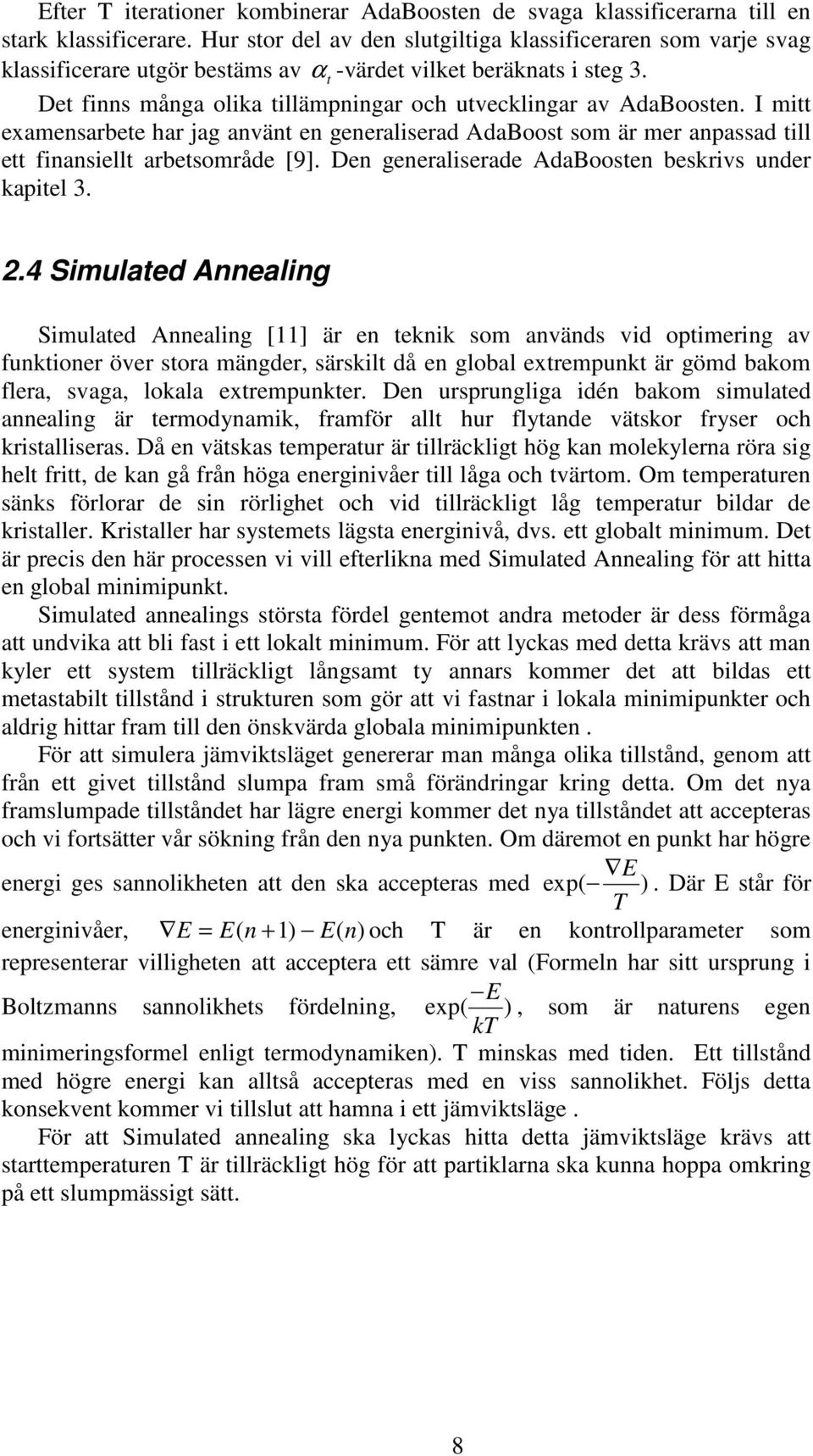 I mi examensarbee har jag använ en generaliserad AdaBoos som är mer anpassad ill e finansiell arbesområde [9]. Den generaliserade AdaBoosen beskrivs under kapiel 3. 2.