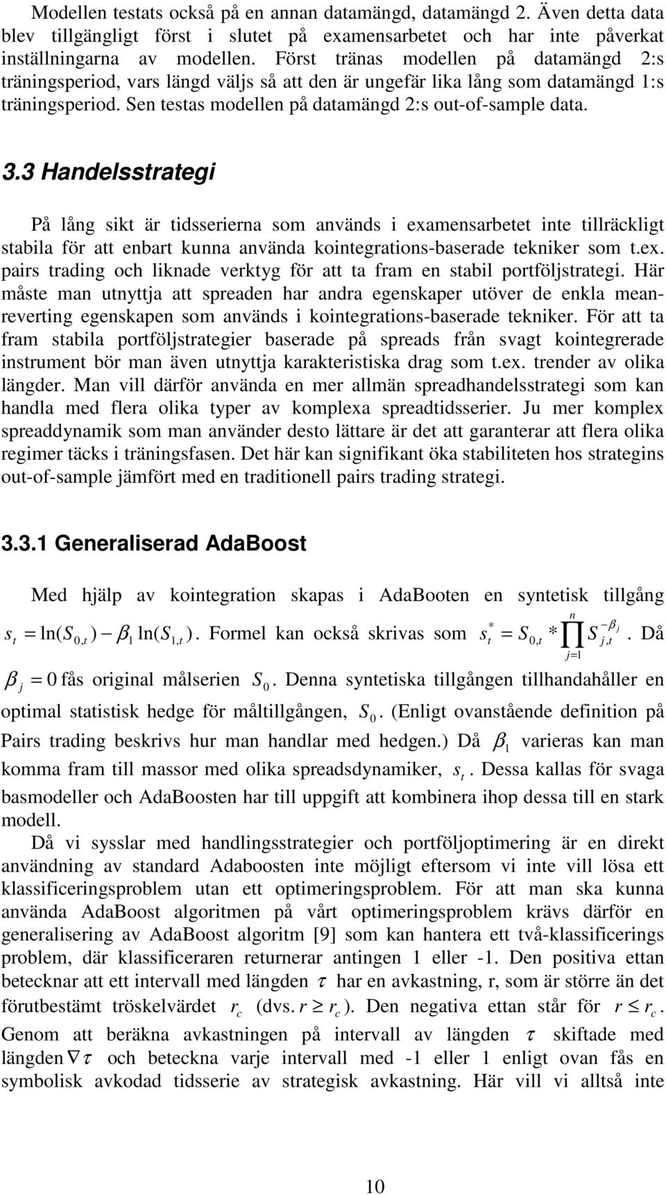 3 Handelssraegi På lång sik är idsserierna som används i examensarbee ine illräcklig sabila för a enbar kunna använda koinegraions-baserade ekniker som.ex. pairs rading och liknade verkyg för a a fram en sabil porföljsraegi.