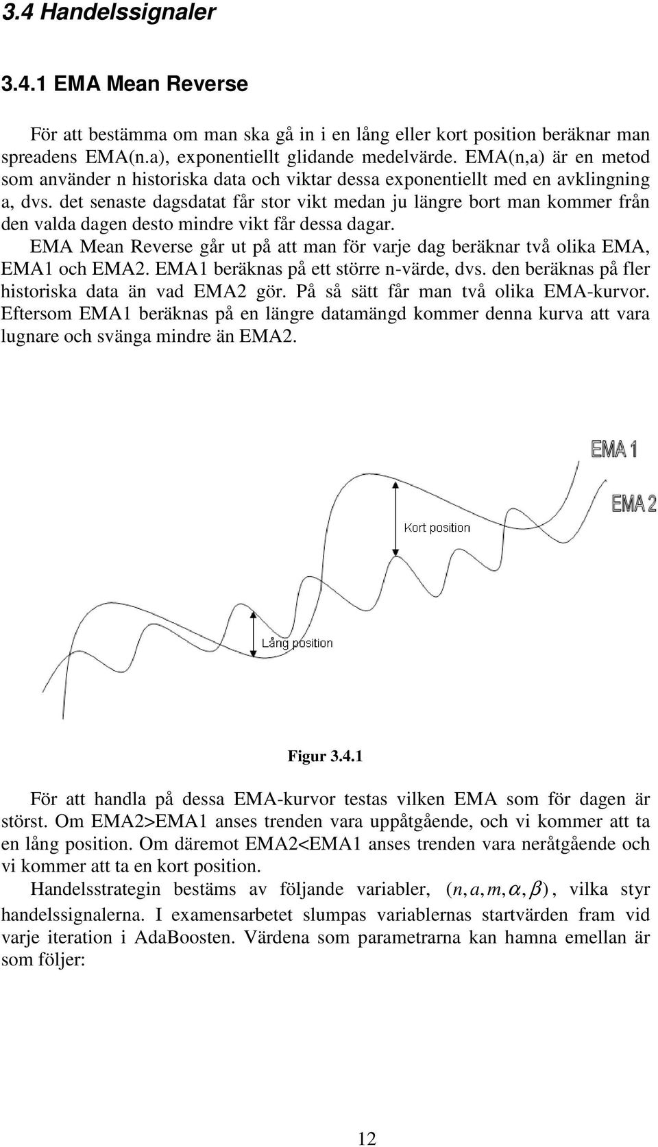 de senase dagsdaa får sor vik medan ju längre bor man kommer från den valda dagen deso mindre vik får dessa dagar. EMA Mean Reverse går u på a man för varje dag beräknar vå olika EMA, EMA1 och EMA2.