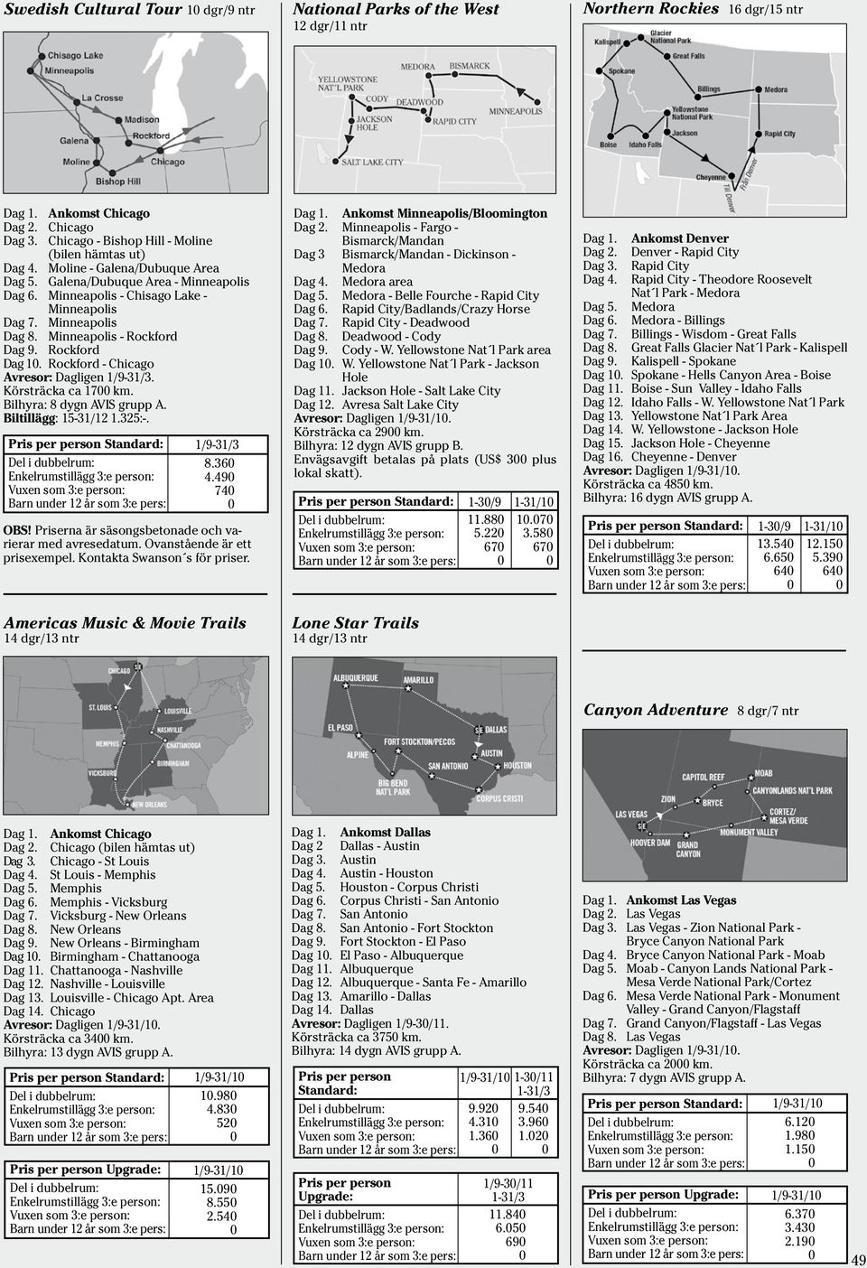 Rockford - Chicago Avresor: Dagligen. Körsträcka ca 17 km. 8.36 4.49 74 OBS! Priserna är säsongsbetonade och varierar med avresedatum. Ovanstående är ett prisexempel. Kontakta Swanson s för priser.