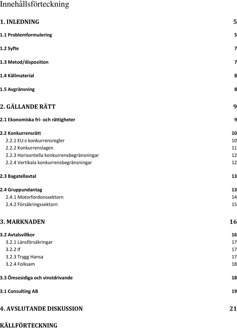 3 Bagatellavtal 13 2.4 Gruppundantag 13 2.4.1 Motorfordonssektorn 14 2.4.2 Försäkringssektorn 15 3. MARKNADEN 16 3.2 Avtalsvillkor 16 3.2.1 Länsförsäkringar 17 3.2.2 If 17 3.