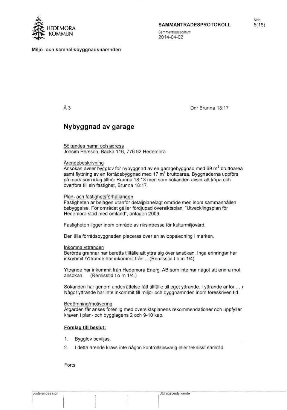 Ärendebeskrivning Ansökan avser bygg lav för nybyggnad aven garagebyggnad med 69 m 2 bruttoarea samt flyttning aven förrådsbyggnad med 17 m 2 bruttoerea.