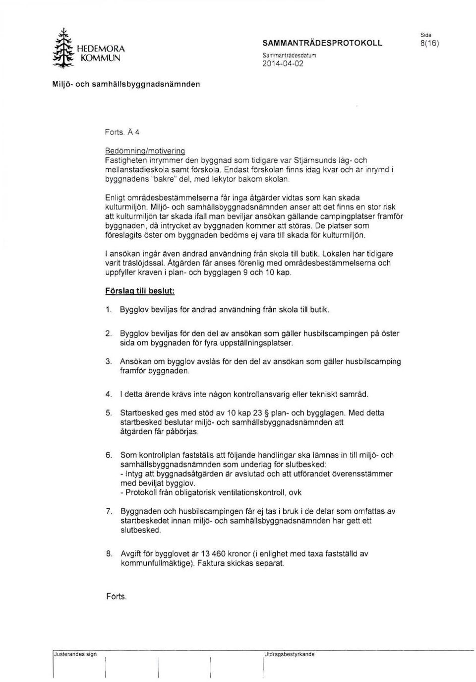 Mi ljö- och samhallsbyggnadsnamnden anser att det finns en stor risk att kulturmiljön tar skada ifall man beviljar ansökan gallande campingplatser framför byggnaden, då intrycket av byggnaden kommer