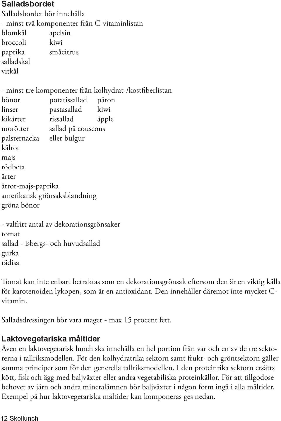 ärtor-majs-paprika amerikansk grönsaksblandning gröna bönor - valfritt antal av dekorationsgrönsaker tomat sallad - isbergs- och huvudsallad gurka rädisa Tomat kan inte enbart betraktas som en