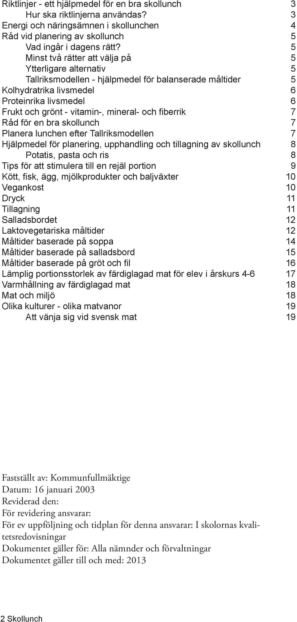 mineral- och fiberrik 7 Råd för en bra skollunch 7 Planera lunchen efter Tallriksmodellen 7 Hjälpmedel för planering, upphandling och tillagning av skollunch 8 Potatis, pasta och ris 8 Tips för att