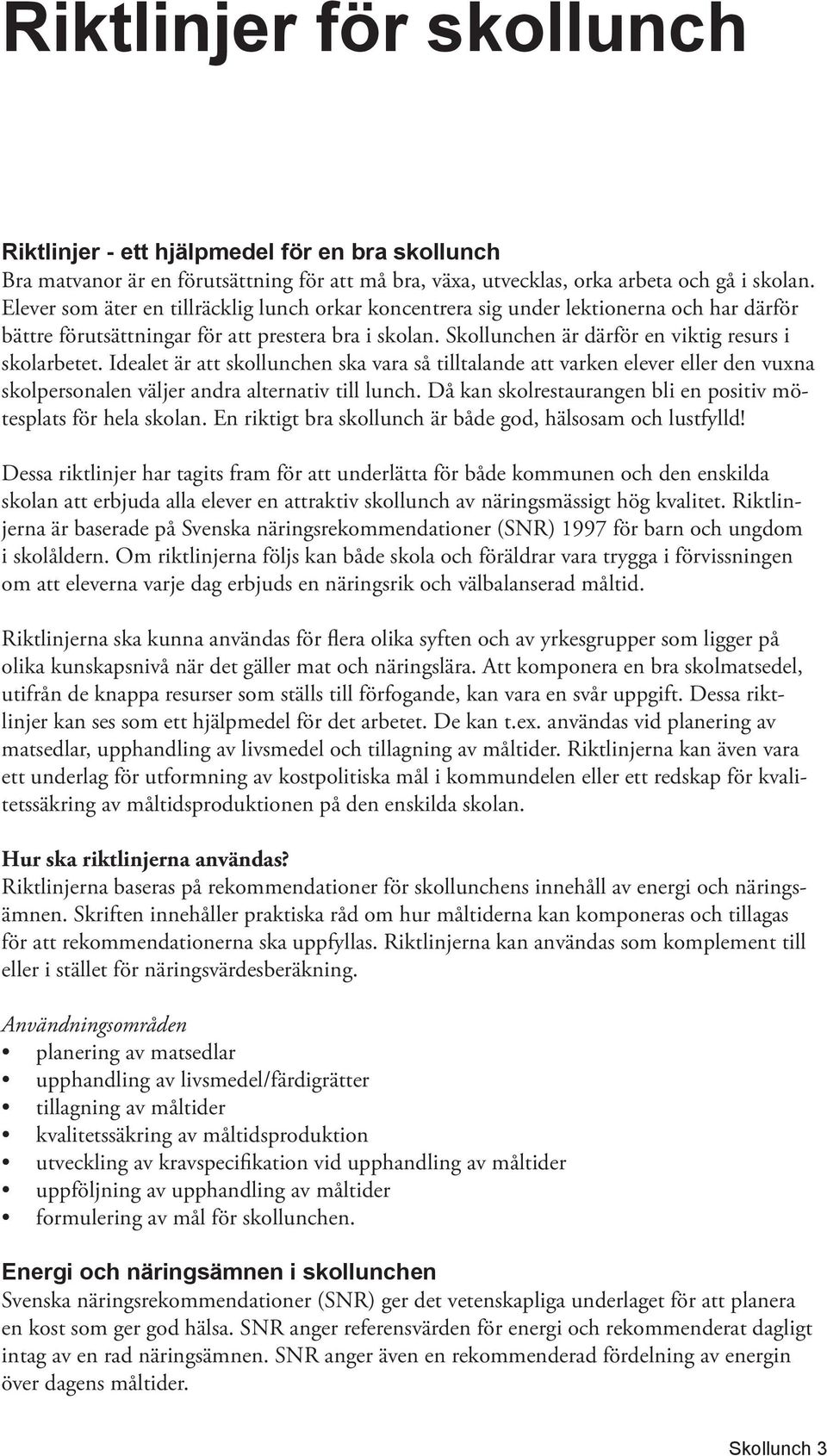 Idealet är att skollunchen ska vara så tilltalande att varken elever eller den vuxna skolpersonalen väljer andra alternativ till lunch.