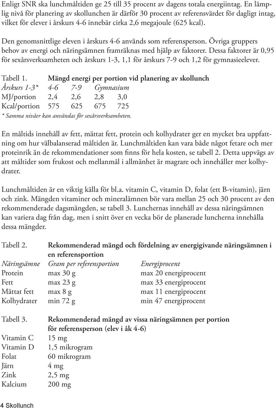 Den genomsnittlige eleven i årskurs 4-6 används som referensperson. Övriga gruppers behov av energi och näringsämnen framräknas med hjälp av faktorer.