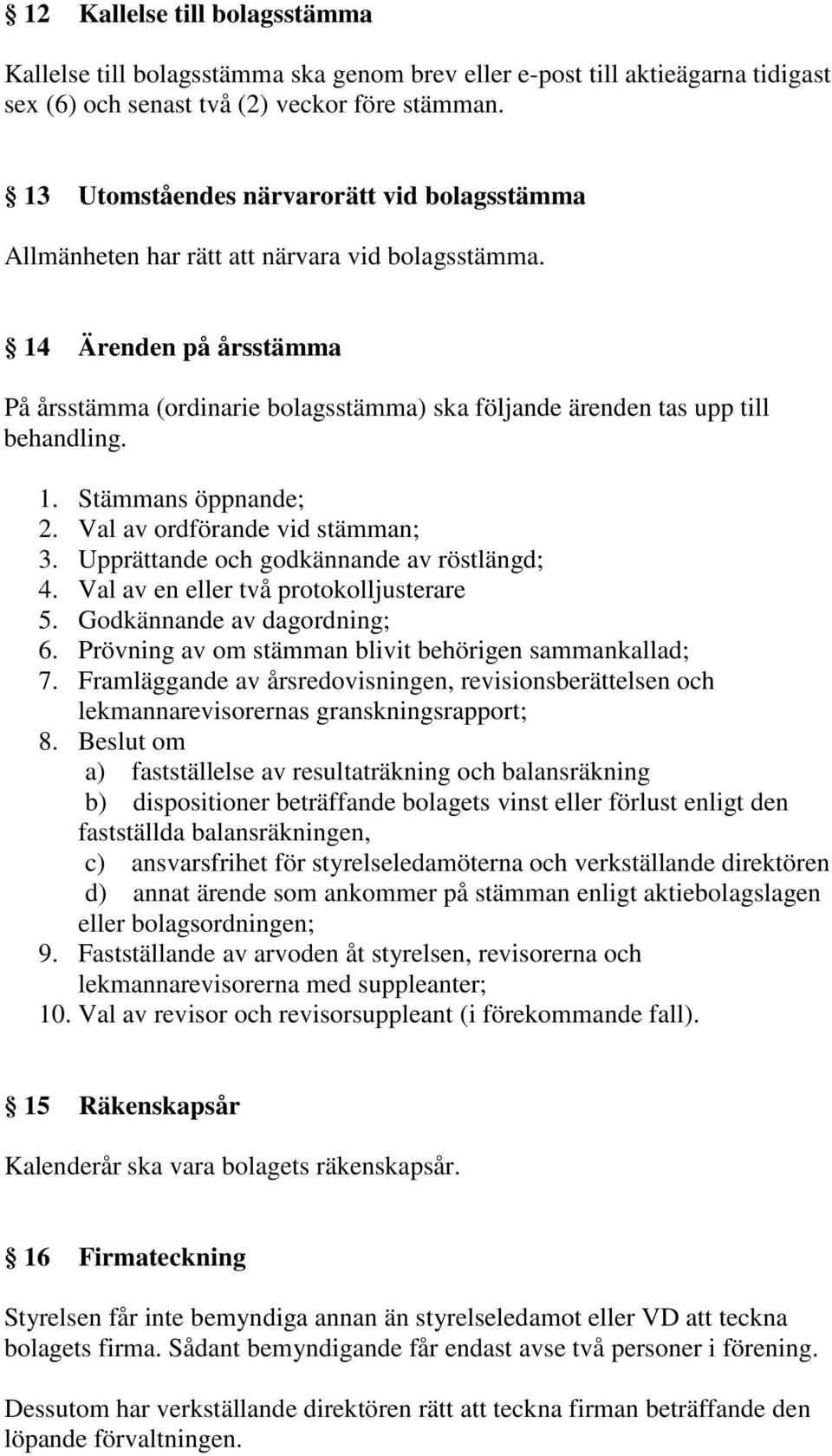 14 Ärenden på årsstämma På årsstämma (ordinarie bolagsstämma) ska följande ärenden tas upp till behandling. 1. Stämmans öppnande; 2. Val av ordförande vid stämman; 3.