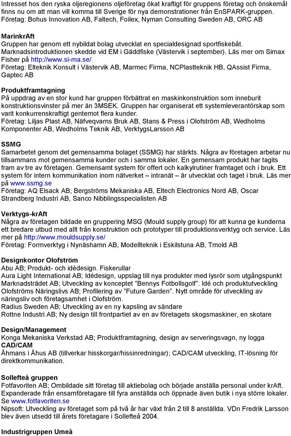 Marknadsintroduktionen skedde vid EM i Gäddfiske (Västervik i september). Läs mer om Simax Fisher på http://www.si-ma.