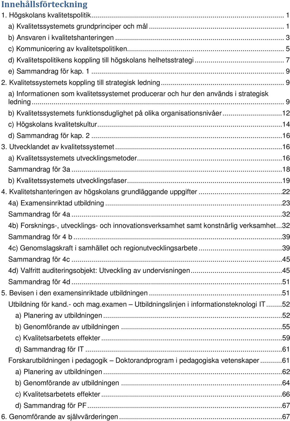 .. 9 a) Informationen som kvalitetssystemet producerar och hur den används i strategisk ledning... 9 b) Kvalitetssystemets funktionsduglighet på olika organisationsnivåer.