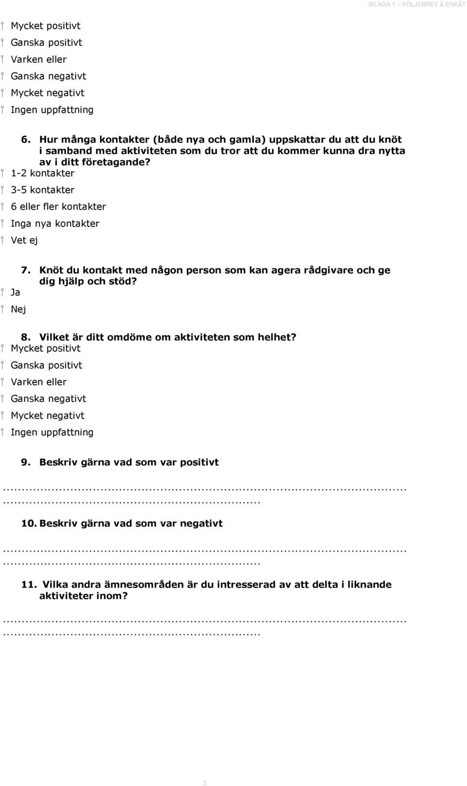 1-2 kontakter 3-5 kontakter 6 eller fler kontakter Inga nya kontakter Vet ej 7. Knöt du kontakt med någon person som kan agera rådgivare och ge dig hjälp och stöd? Ja Nej 8.