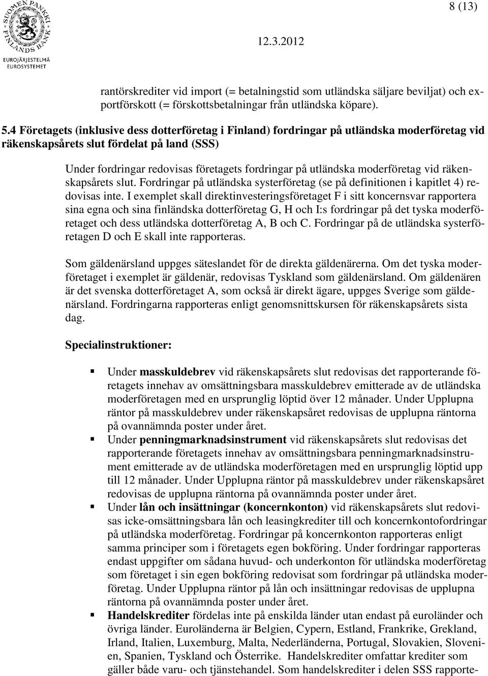 utländska moderföretag vid räkenskapsårets slut. Fordringar på utländska systerföretag (se på definitionen i kapitlet 4) redovisas inte.