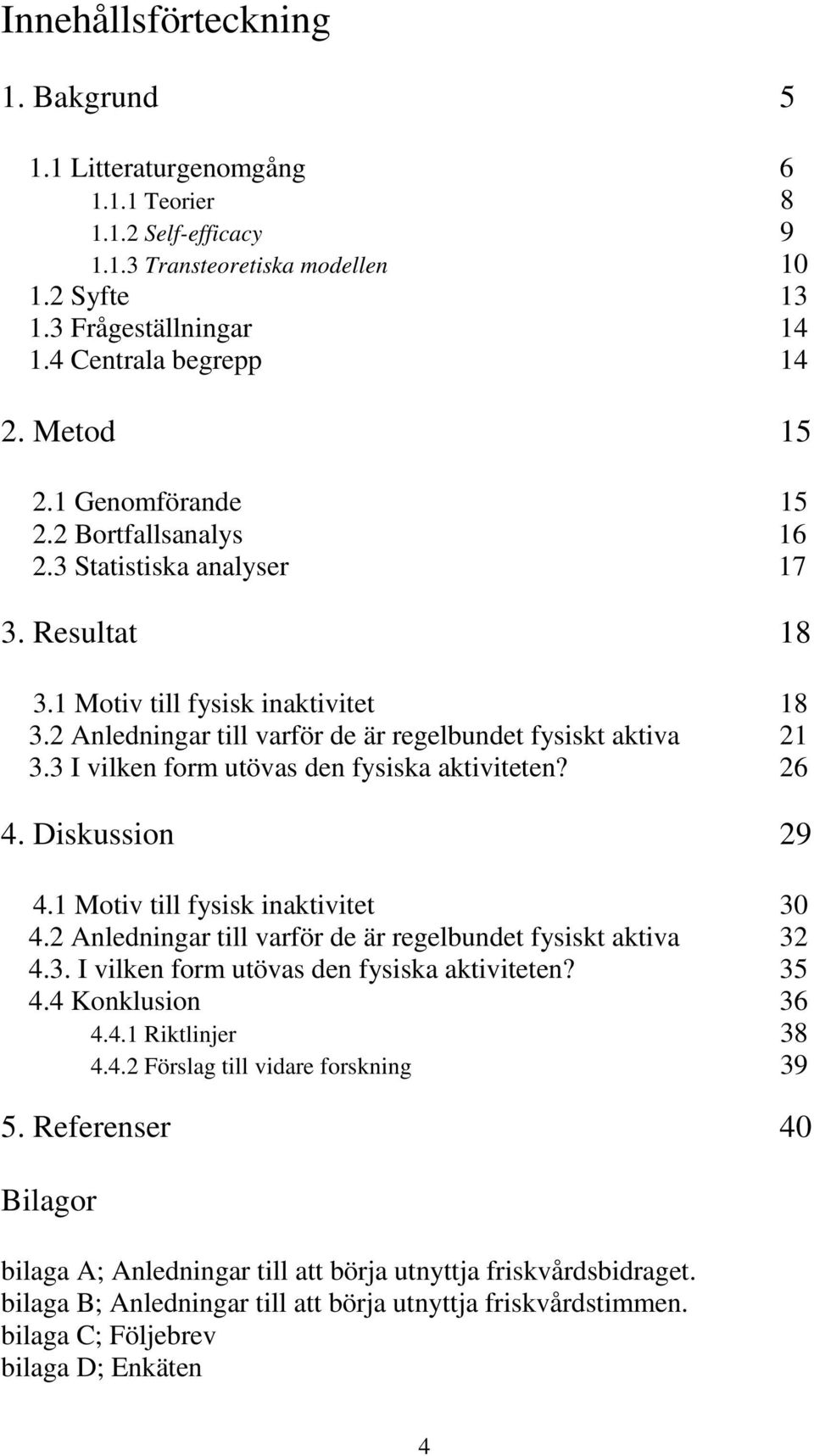 3 I vilken form utövas den fysiska aktiviteten? 26 4. Diskussion 29 4.1 Motiv till fysisk inaktivitet 30 4.2 Anledningar till varför de är regelbundet fysiskt aktiva 32 4.3. I vilken form utövas den fysiska aktiviteten? 35 4.