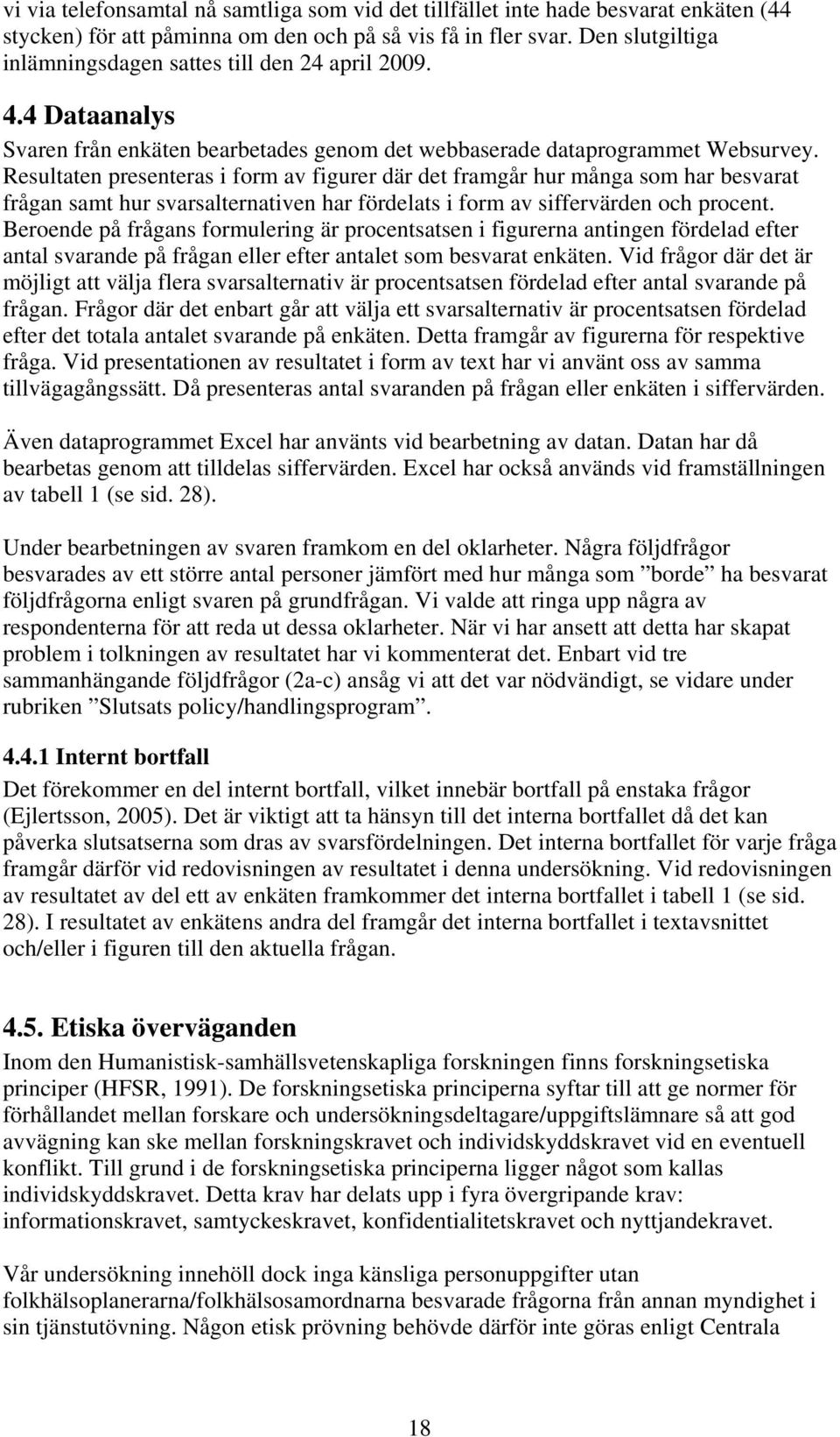 Resultaten presenteras i form av figurer där det framgår hur många som har besvarat frågan samt hur svarsalternativen har fördelats i form av siffervärden och procent.