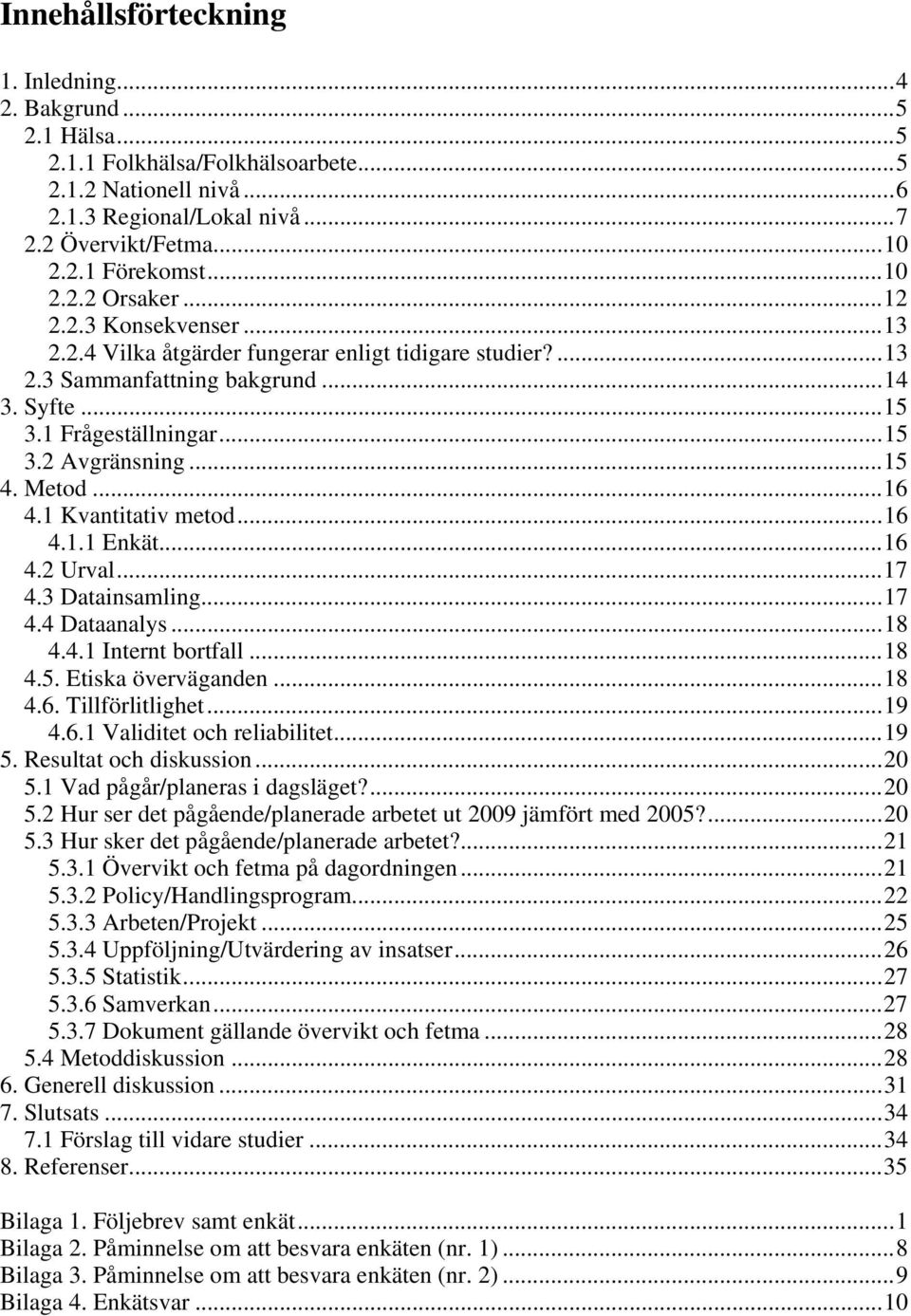 ..15 4. Metod...16 4.1 Kvantitativ metod...16 4.1.1 Enkät...16 4.2 Urval...17 4.3 Datainsamling...17 4.4 Dataanalys...18 4.4.1 Internt bortfall...18 4.5. Etiska överväganden...18 4.6. Tillförlitlighet.