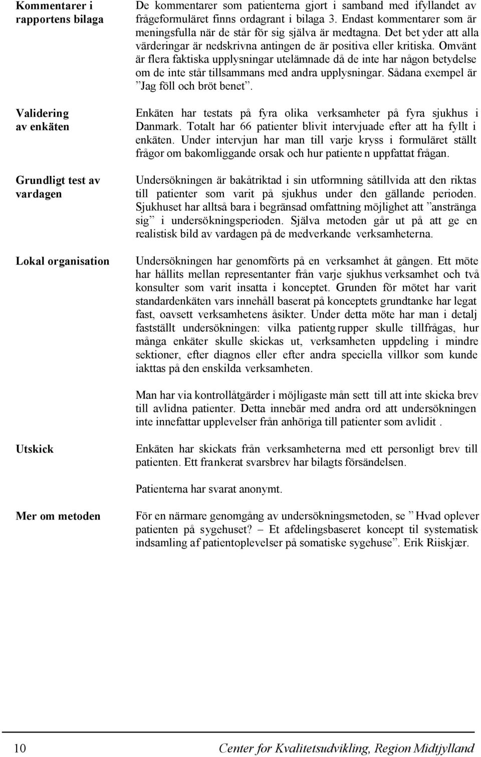 Omvänt är flera faktiska upplysningar utelämnade då de inte har någon betydelse om de inte står tillsammans med andra upplysningar. Sådana exempel är Jag föll och bröt benet.