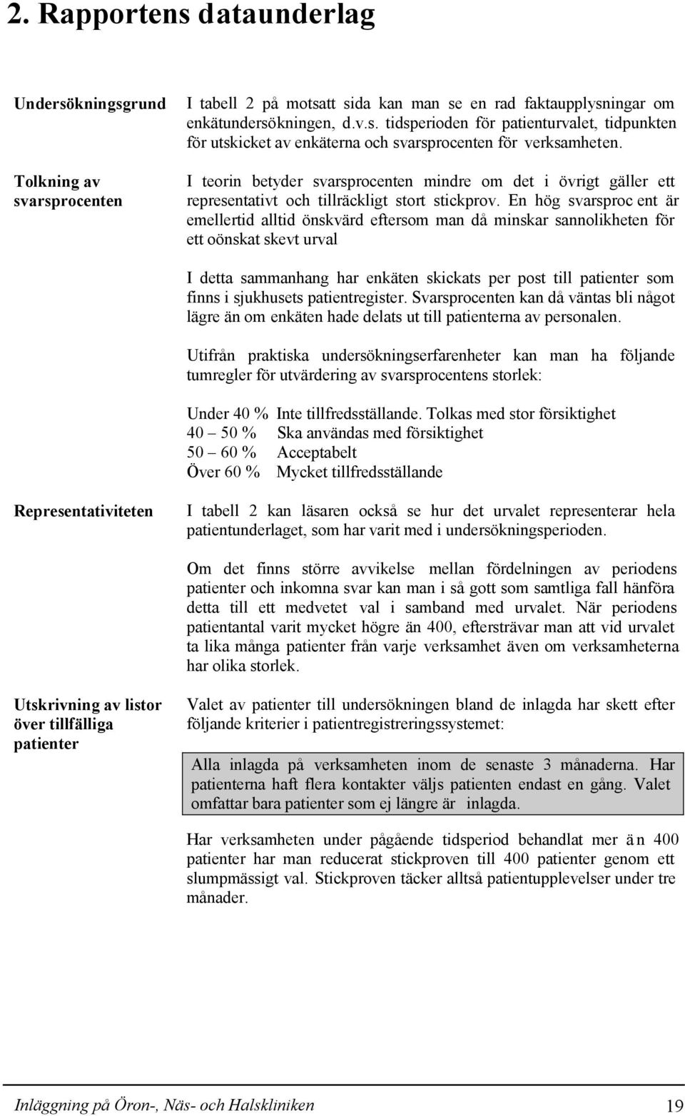 En hög svarsproc ent är emellertid alltid önskvärd eftersom man då minskar sannolikheten för ett oönskat skevt urval I detta sammanhang har enkäten skickats per post till patienter som finns i