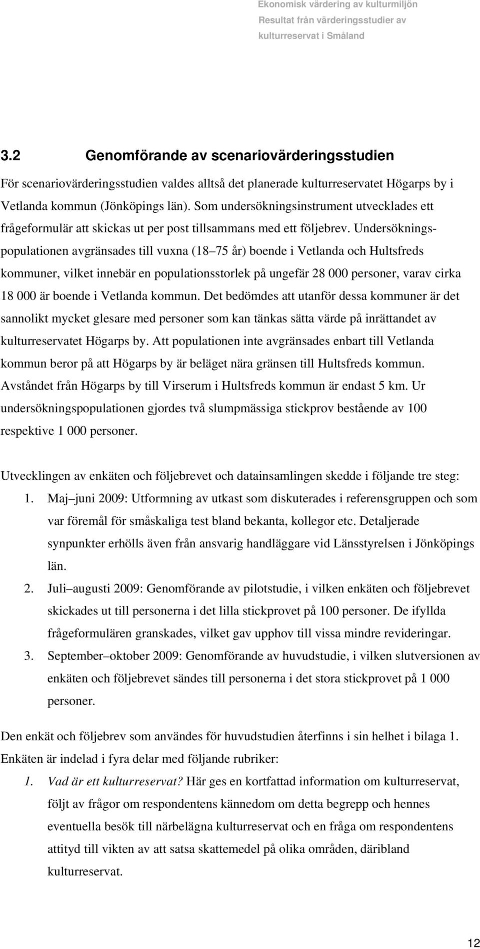 Undersökningspopulationen avgränsades till vuxna (18 75 år) boende i Vetlanda och Hultsfreds kommuner, vilket innebär en populationsstorlek på ungefär 28 000 personer, varav cirka 18 000 är boende i