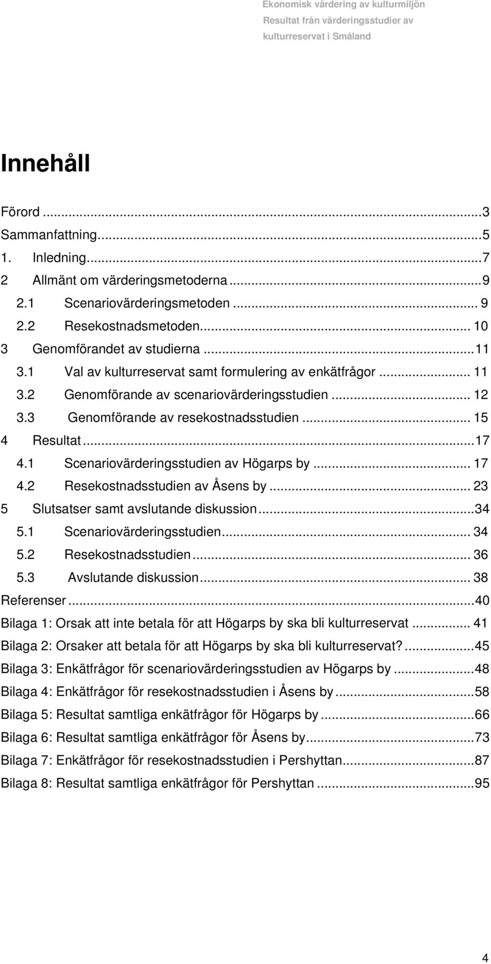 1 Scenariovärderingsstudien av Högarps by... 17 4.2 Resekostnadsstudien av Åsens by... 23 5 Slutsatser samt avslutande diskussion...34 5.1 Scenariovärderingsstudien... 34 5.2 Resekostnadsstudien... 36 5.
