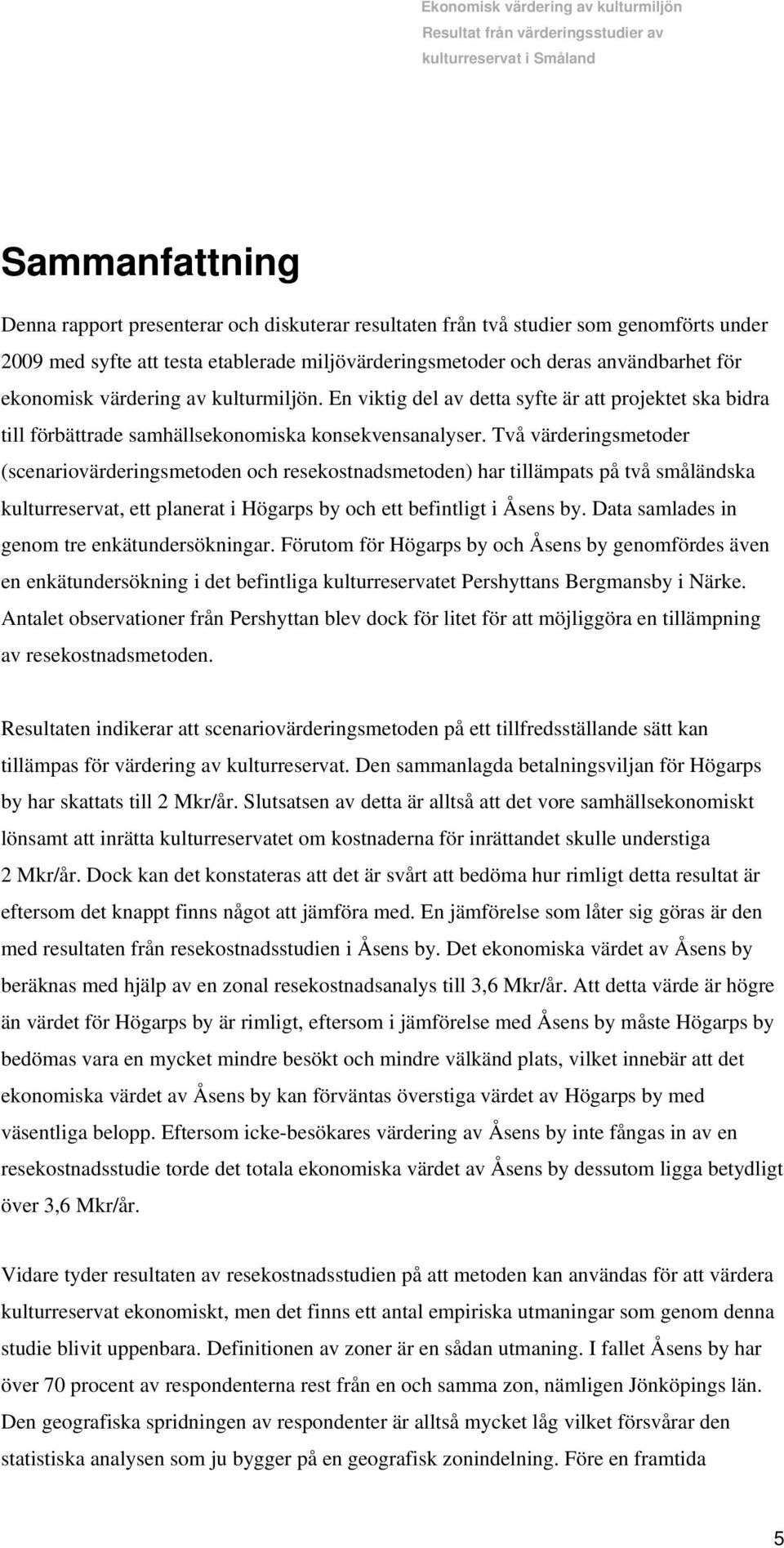 Två värderingsmetoder (scenariovärderingsmetoden och resekostnadsmetoden) har tillämpats på två småländska kulturreservat, ett planerat i Högarps by och ett befintligt i Åsens by.