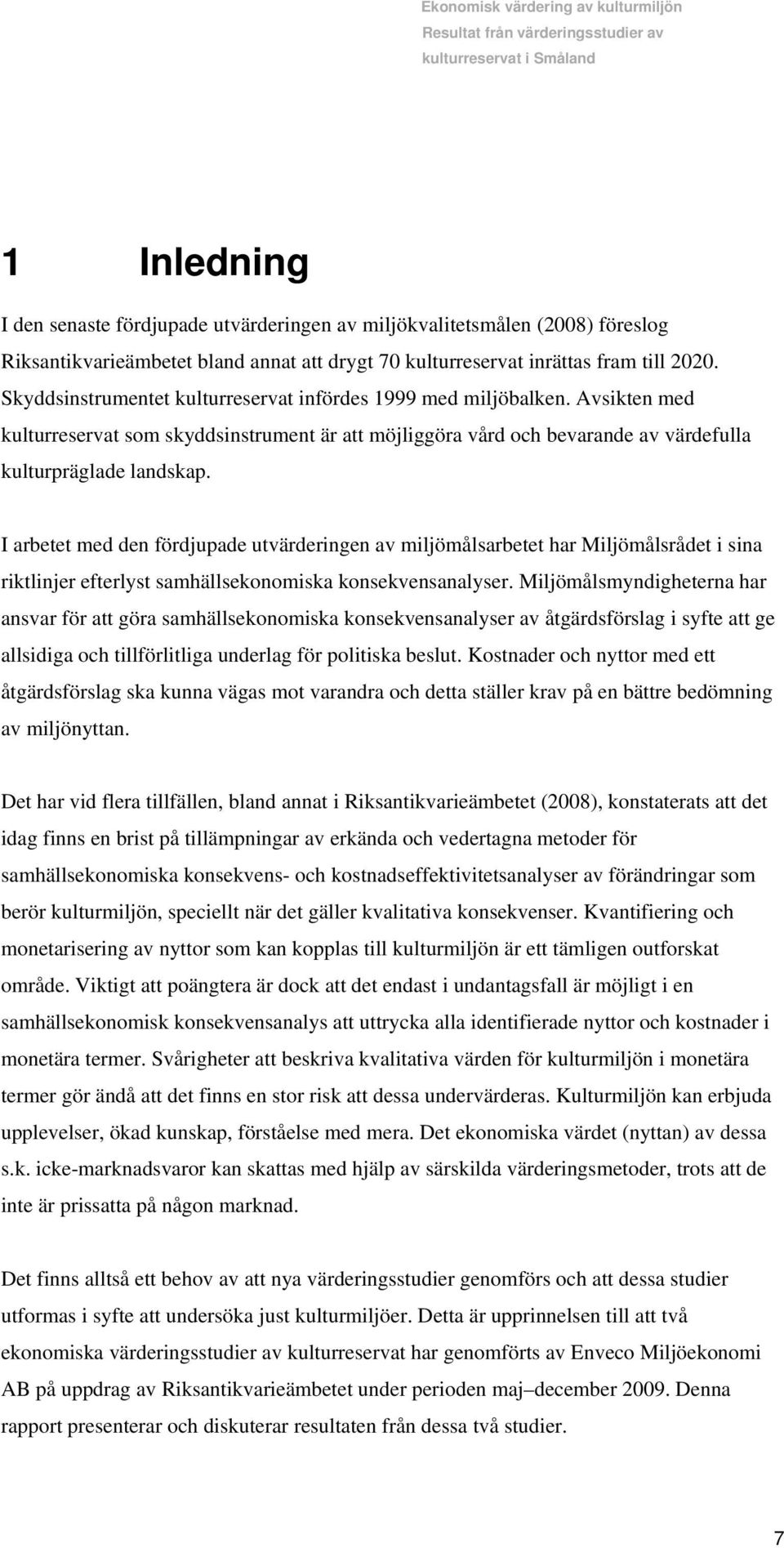 I arbetet med den fördjupade utvärderingen av miljömålsarbetet har Miljömålsrådet i sina riktlinjer efterlyst samhällsekonomiska konsekvensanalyser.