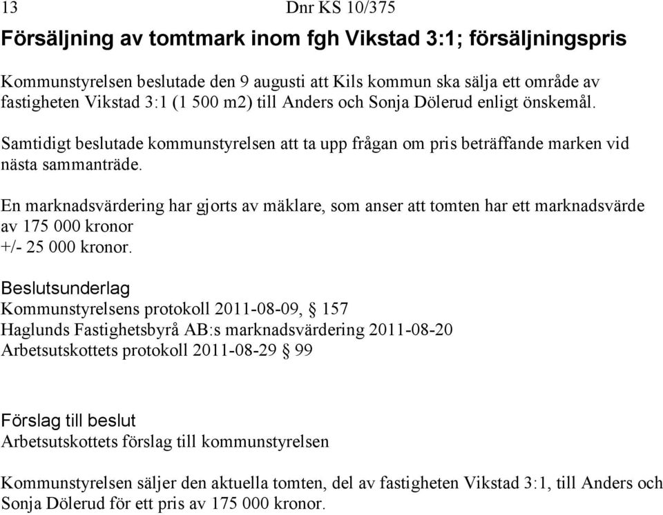 En marknadsvärdering har gjorts av mäklare, som anser att tomten har ett marknadsvärde av 175 000 kronor +/- 25 000 kronor.