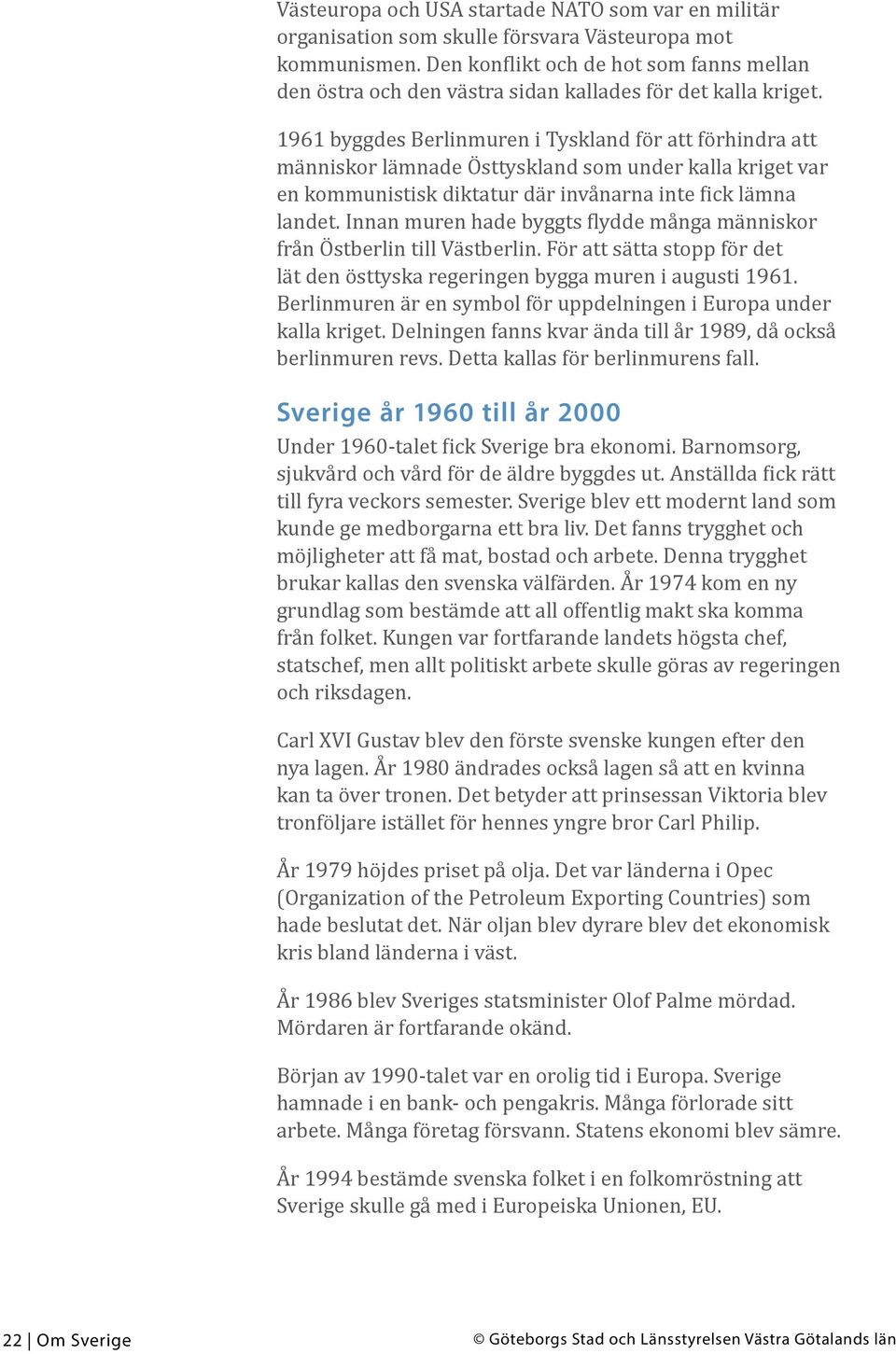 1961 byggdes Berlinmuren i Tyskland för att förhindra att människor lämnade Östtyskland som under kalla kriget var en kommunistisk diktatur där invånarna inte fick lämna landet.