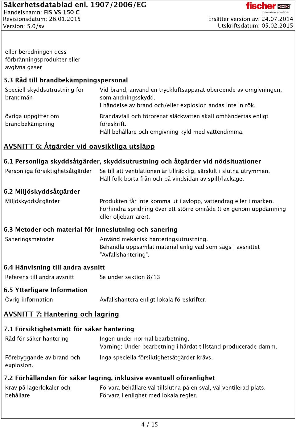 I händelse av brand och/eller explosion andas inte in rök. övriga uppgifter om brandbekämpning Brandavfall och förorenat släckvatten skall omhändertas enligt föreskrift.